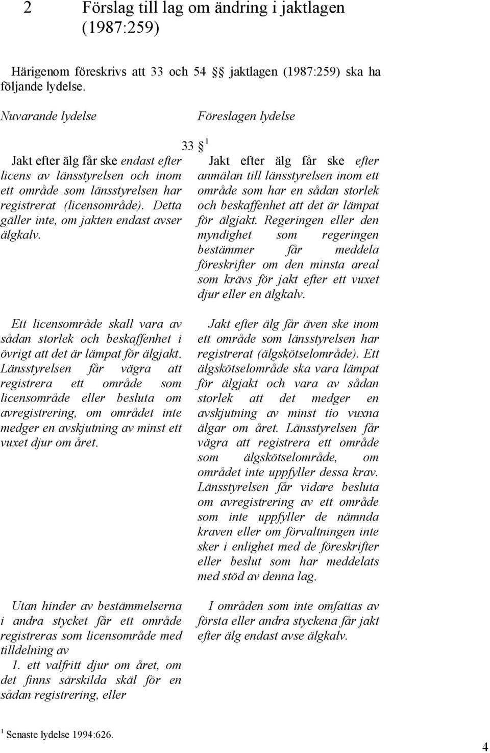 Detta gäller inte, om jakten endast avser älgkalv. 33 1 Jakt efter älg får ske efter anmälan till länsstyrelsen inom ett område som har en sådan storlek och beskaffenhet att det är lämpat för älgjakt.