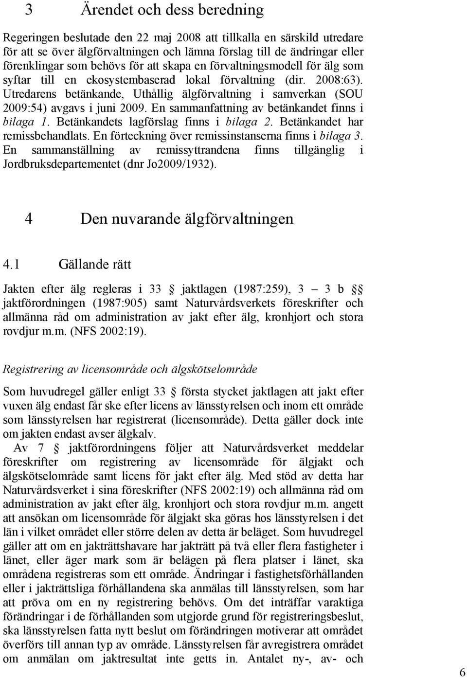 Utredarens betänkande, Uthållig älgförvaltning i samverkan (SOU 2009:54) avgavs i juni 2009. En sammanfattning av betänkandet finns i bilaga 1. Betänkandets lagförslag finns i bilaga 2.