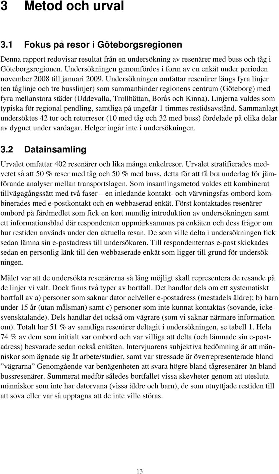 Undersökningen omfattar resenärer längs fyra linjer (en tåglinje och tre busslinjer) som sammanbinder regionens centrum (Göteborg) med fyra mellanstora städer (Uddevalla, Trollhättan, Borås och