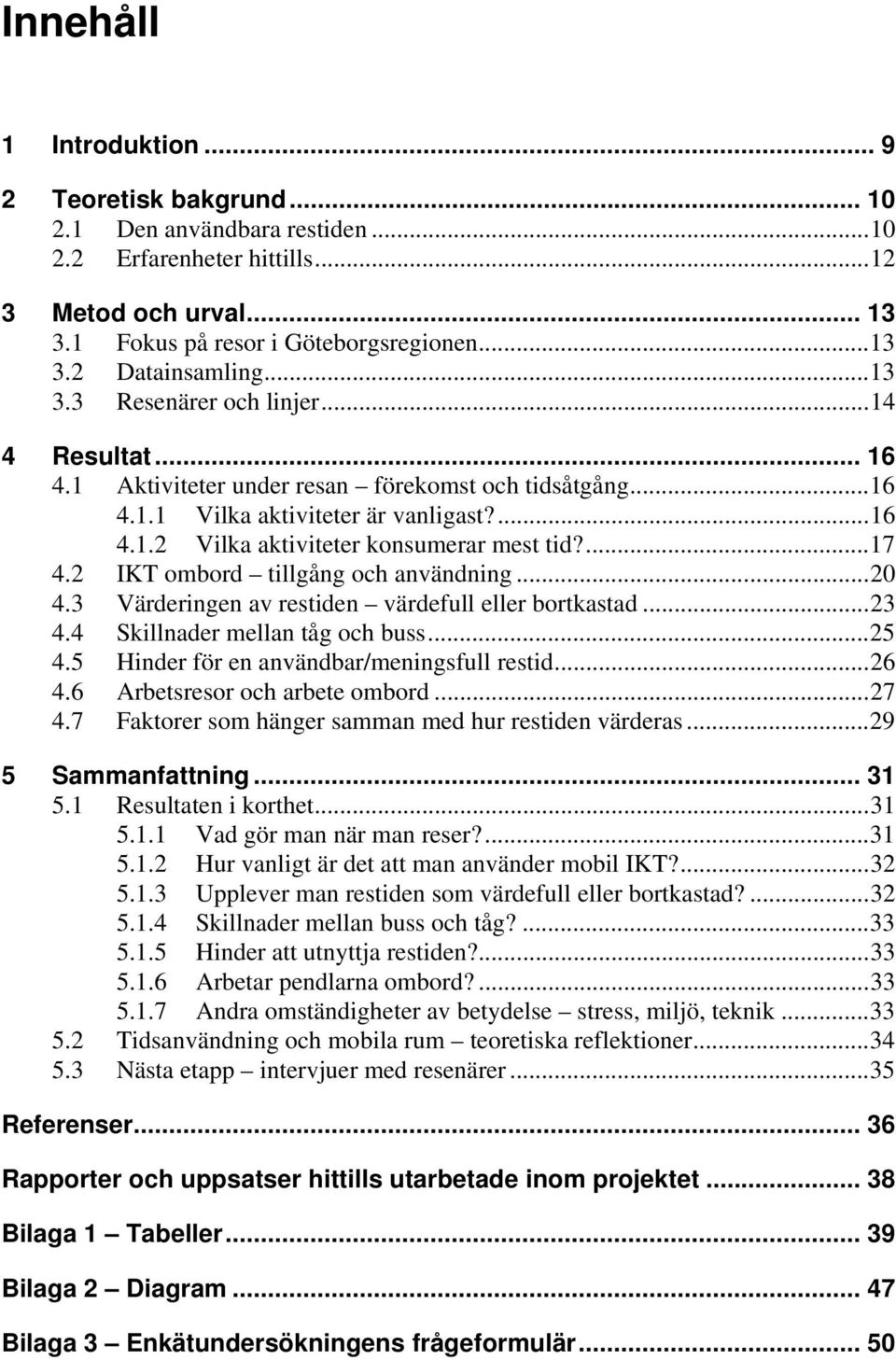 ... 17 4.2 IKT ombord tillgång och användning... 20 4.3 Värderingen av restiden värdefull eller bortkastad... 23 4.4 Skillnader mellan tåg och buss... 25 4.