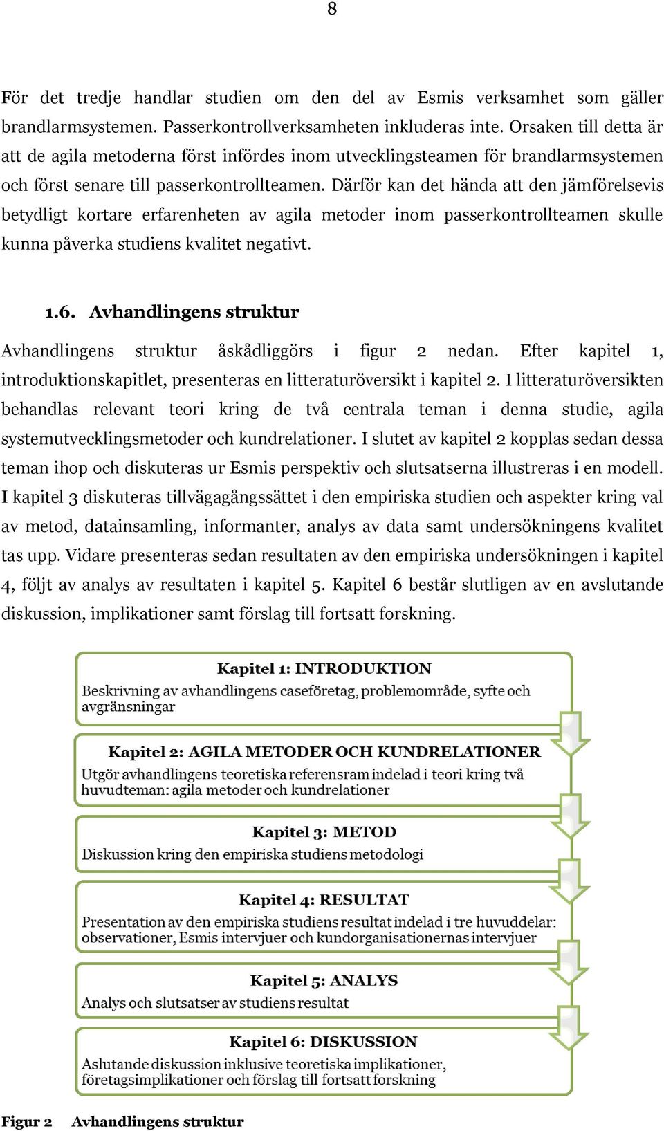 Därför kan det hända att den jämförelsevis betydligt kortare erfarenheten av agila metoder inom passerkontrollteamen skulle kunna påverka studiens kvalitet negativt. 1.6.