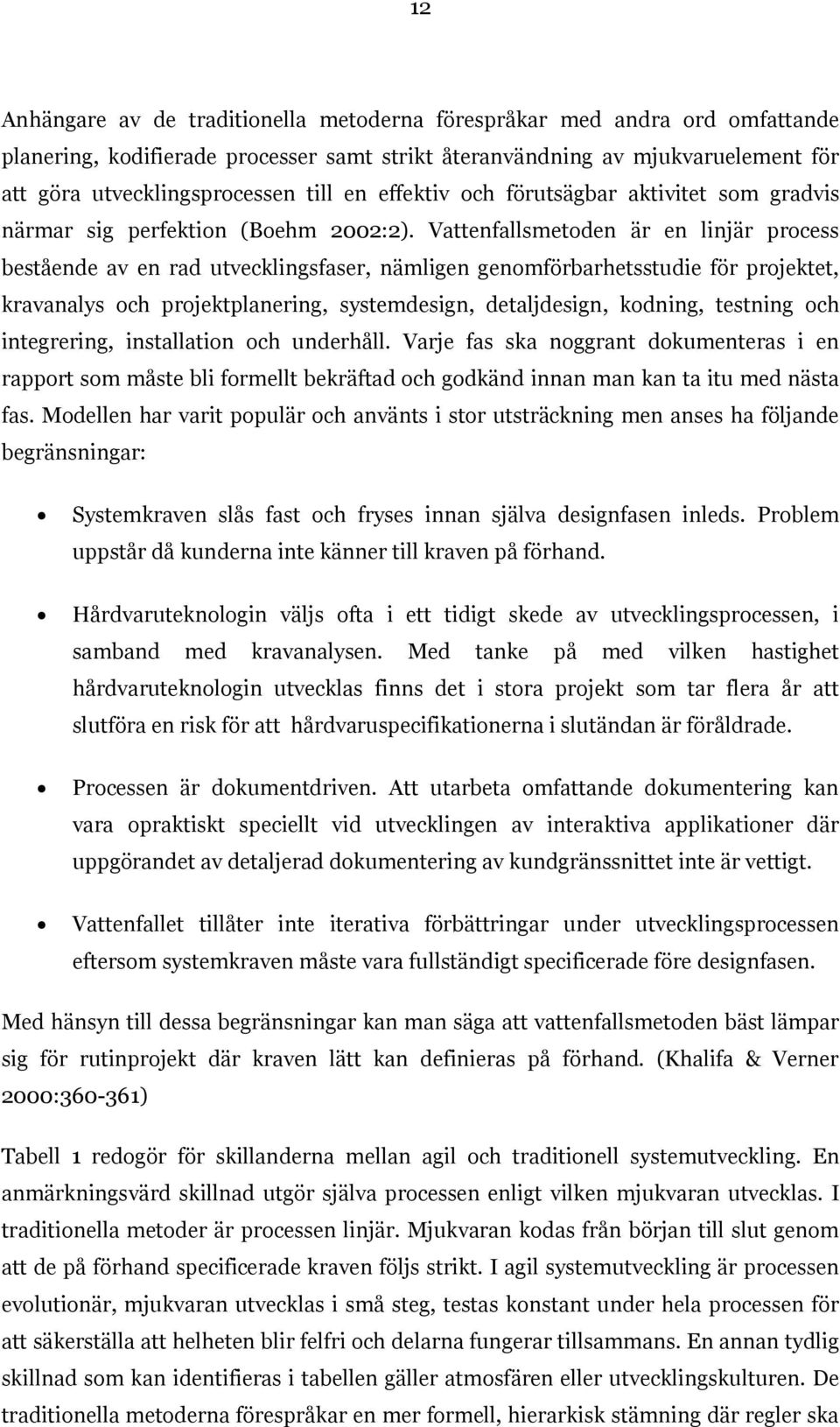 Vattenfallsmetoden är en linjär process bestående av en rad utvecklingsfaser, nämligen genomförbarhetsstudie för projektet, kravanalys och projektplanering, systemdesign, detaljdesign, kodning,