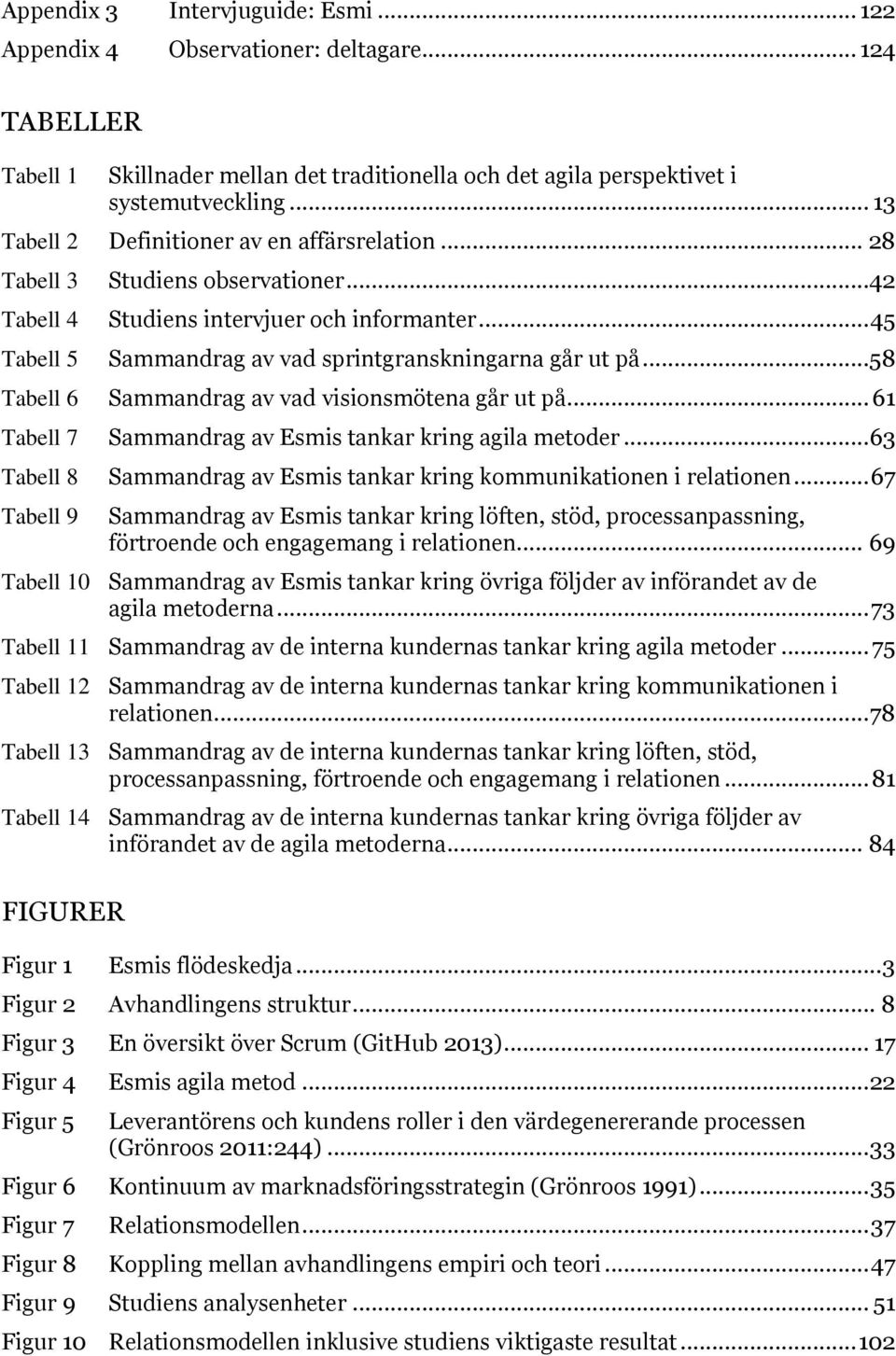 ..58 Tabell 6 Sammandrag av vad visionsmötena går ut på... 61 Tabell 7 Sammandrag av Esmis tankar kring agila metoder... 63 Tabell 8 Sammandrag av Esmis tankar kring kommunikationen i relationen.