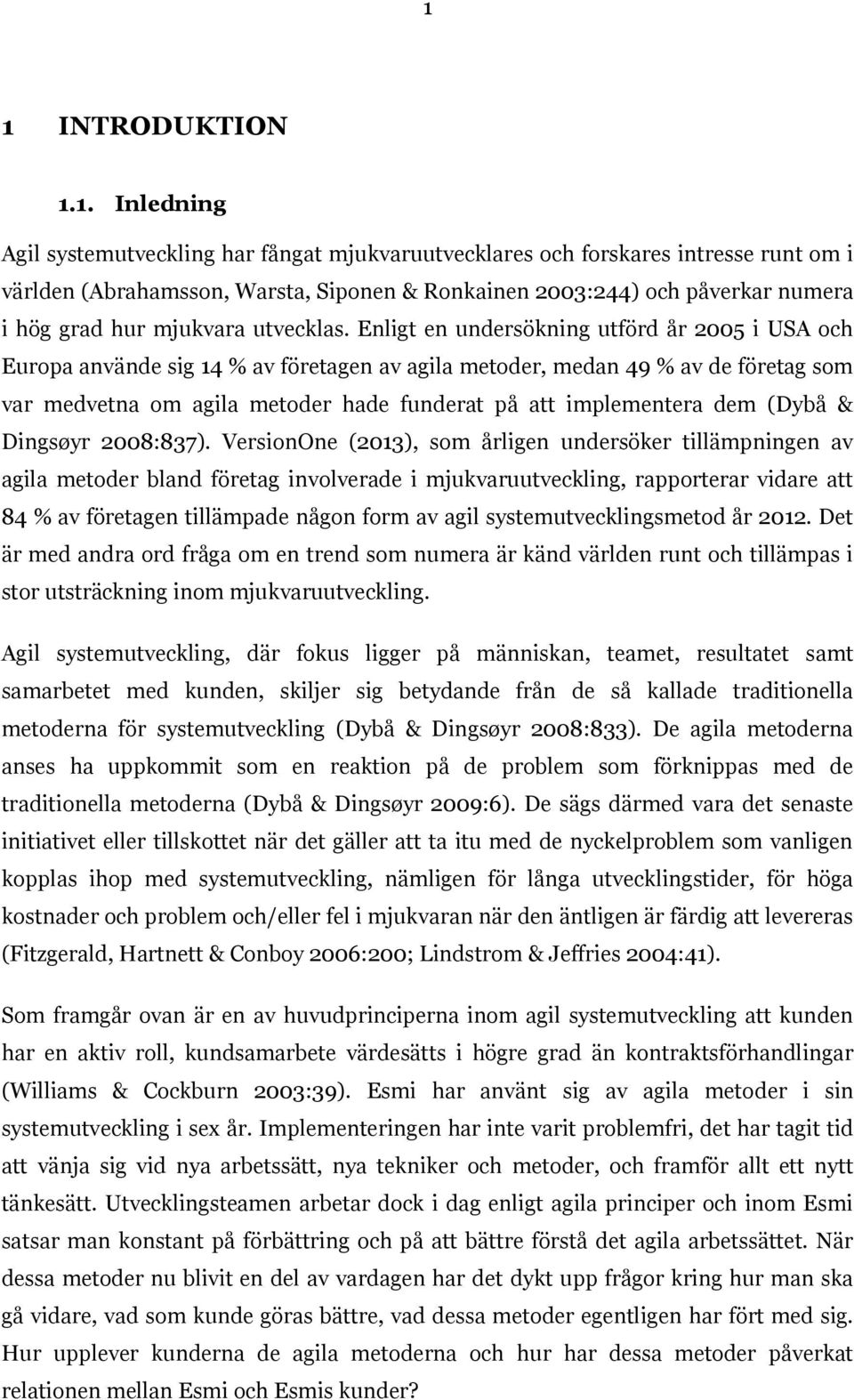 Enligt en undersökning utförd år 2005 i USA och Europa använde sig 14 % av företagen av agila metoder, medan 49 % av de företag som var medvetna om agila metoder hade funderat på att implementera dem