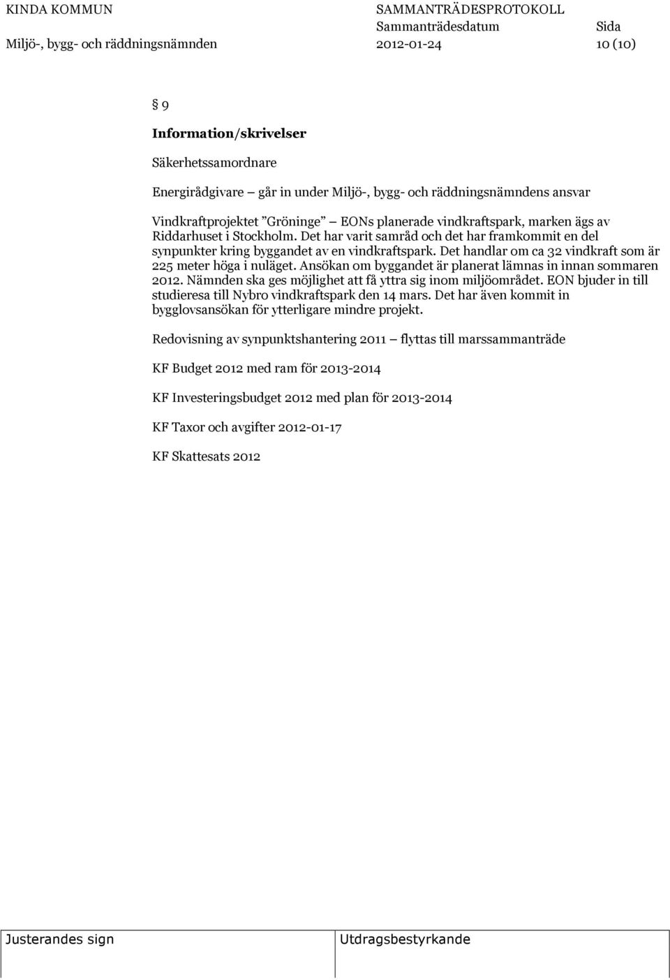 Det handlar om ca 32 vindkraft som är 225 meter höga i nuläget. Ansökan om byggandet är planerat lämnas in innan sommaren 2012. Nämnden ska ges möjlighet att få yttra sig inom miljöområdet.