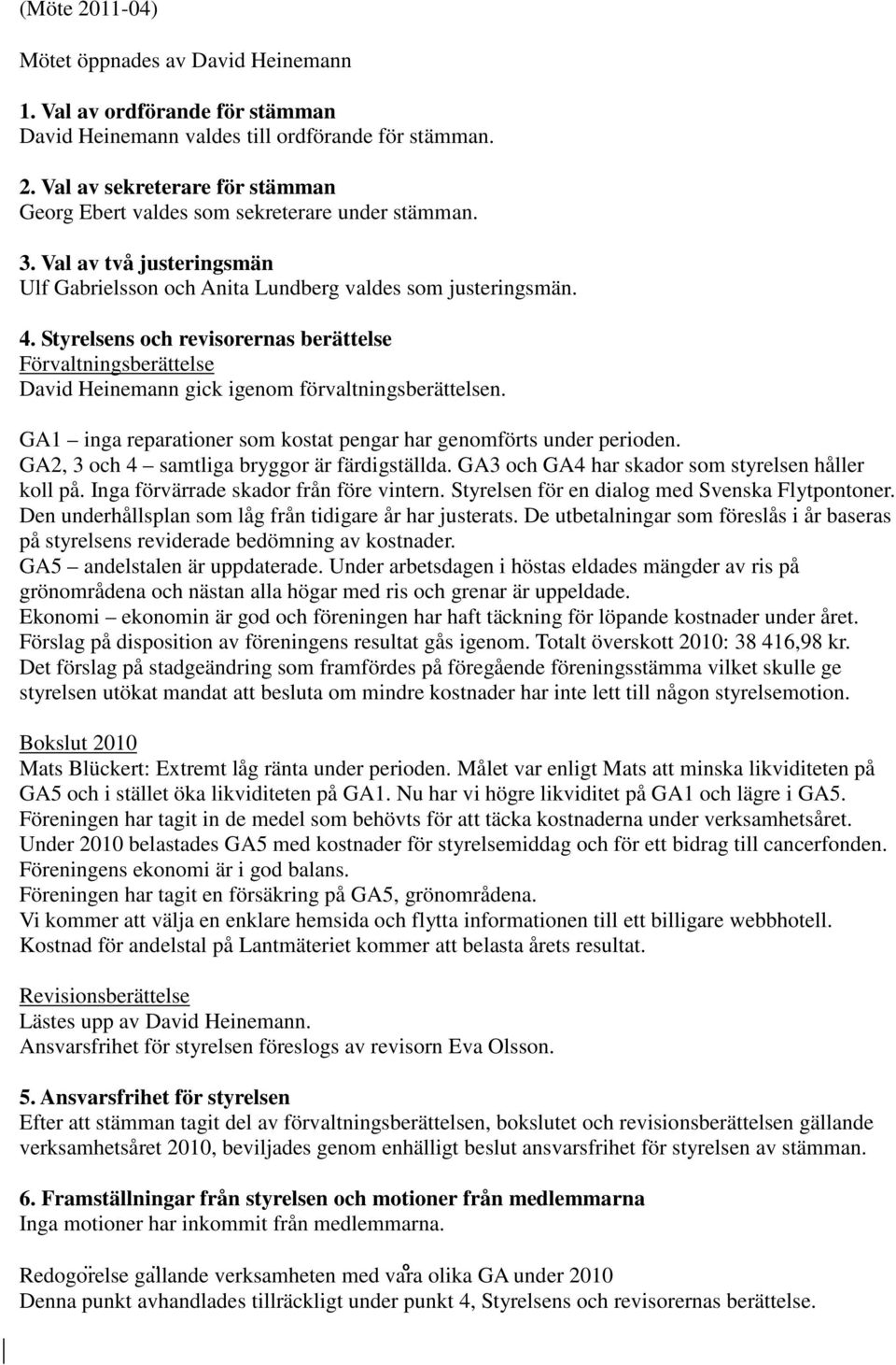 Styrelsens och revisorernas berättelse Förvaltningsberättelse David Heinemann gick igenom förvaltningsberättelsen. GA1 inga reparationer som kostat pengar har genomförts under perioden.
