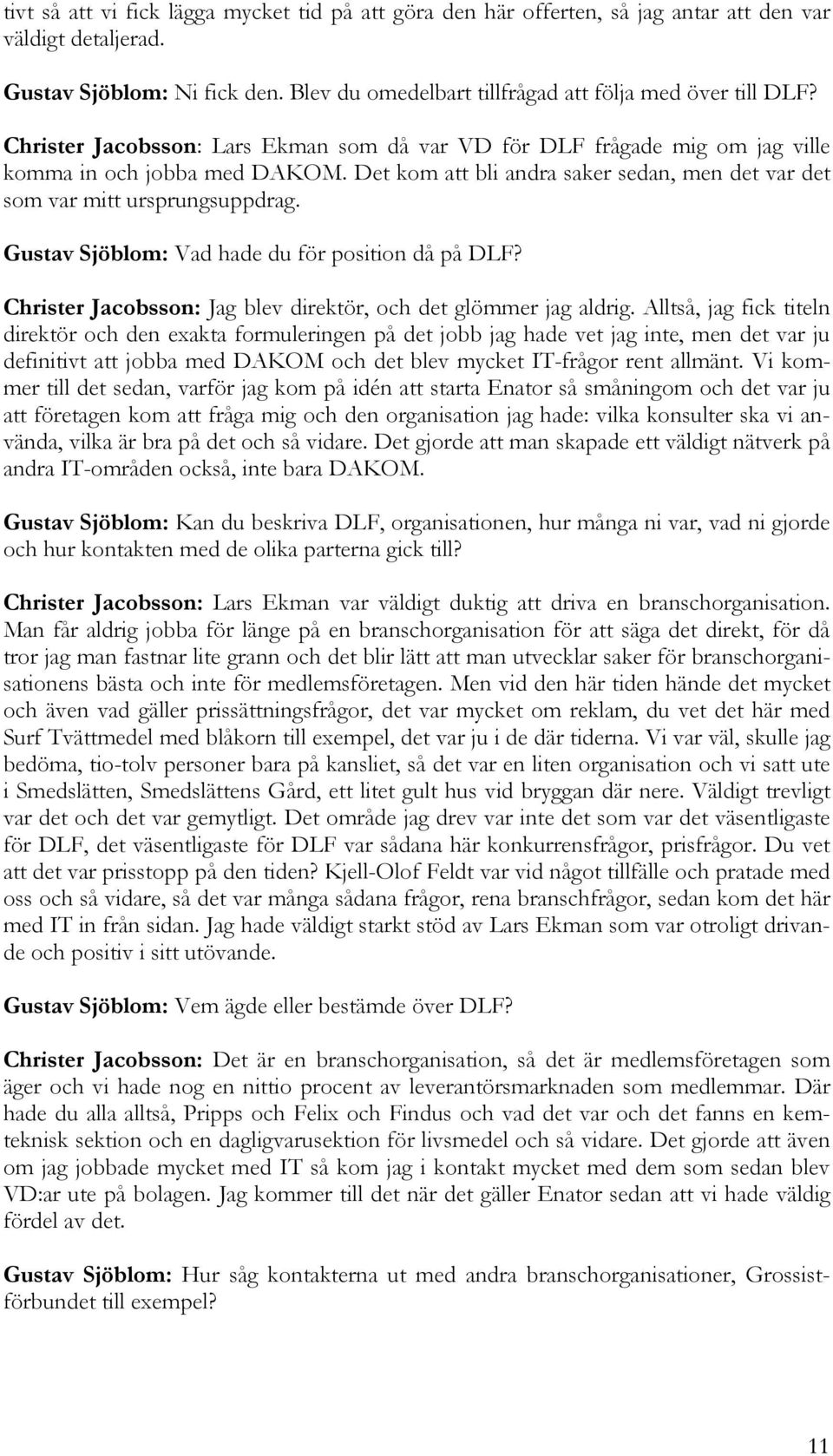 Gustav Sjöblom: Vad hade du för position då på DLF? Christer Jacobsson: Jag blev direktör, och det glömmer jag aldrig.