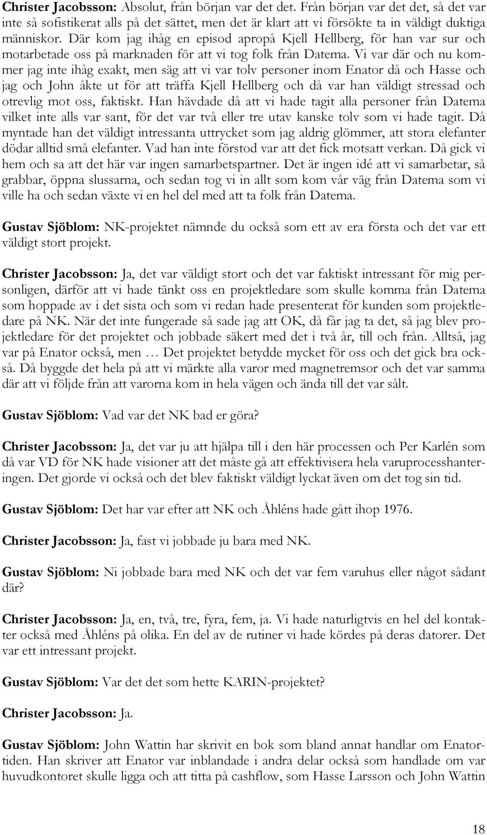 Vi var där och nu kommer jag inte ihåg exakt, men säg att vi var tolv personer inom Enator då och Hasse och jag och John åkte ut för att träffa Kjell Hellberg och då var han väldigt stressad och