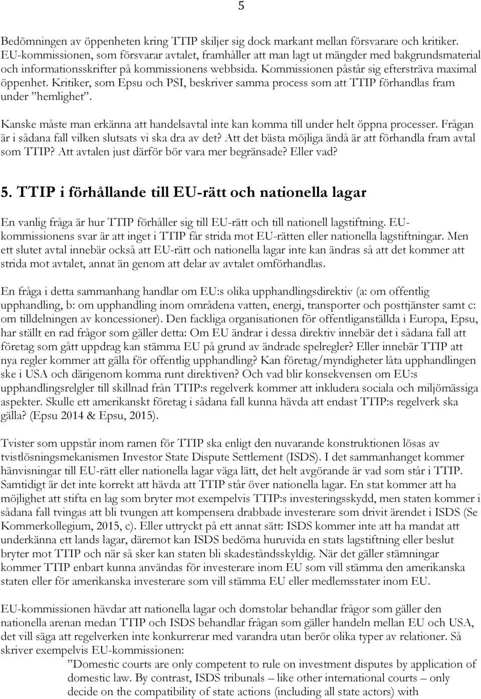 Kommissionen påstår sig eftersträva maximal öppenhet. Kritiker, som Epsu och PSI, beskriver samma process som att TTIP förhandlas fram under hemlighet.