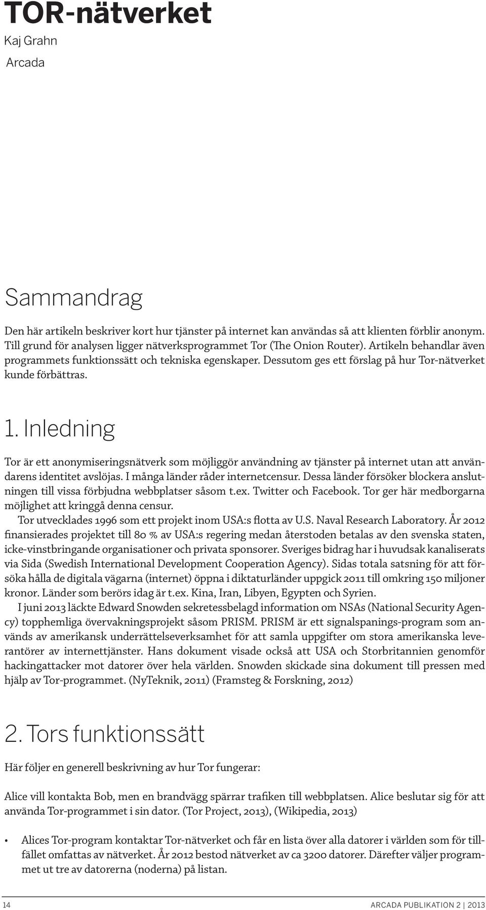 Dessutom ges ett förslag på hur Tor-nätverket kunde förbättras. 1. Inledning Tor är ett anonymiseringsnätverk som möjliggör användning av tjänster på internet utan att användarens identitet avslöjas.