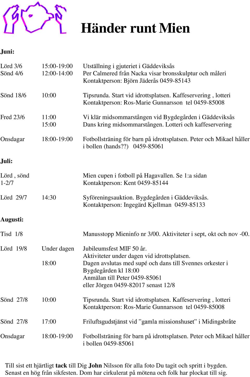 Kaffeservering, lotteri Kontaktperson: Ros-Marie Gunnarsson tel 0459-85008 Fred 23/6 11:00 15:00 Vi klär midsommarstången vid Bygdegården i Gäddeviksås Dans kring midsommarstången.