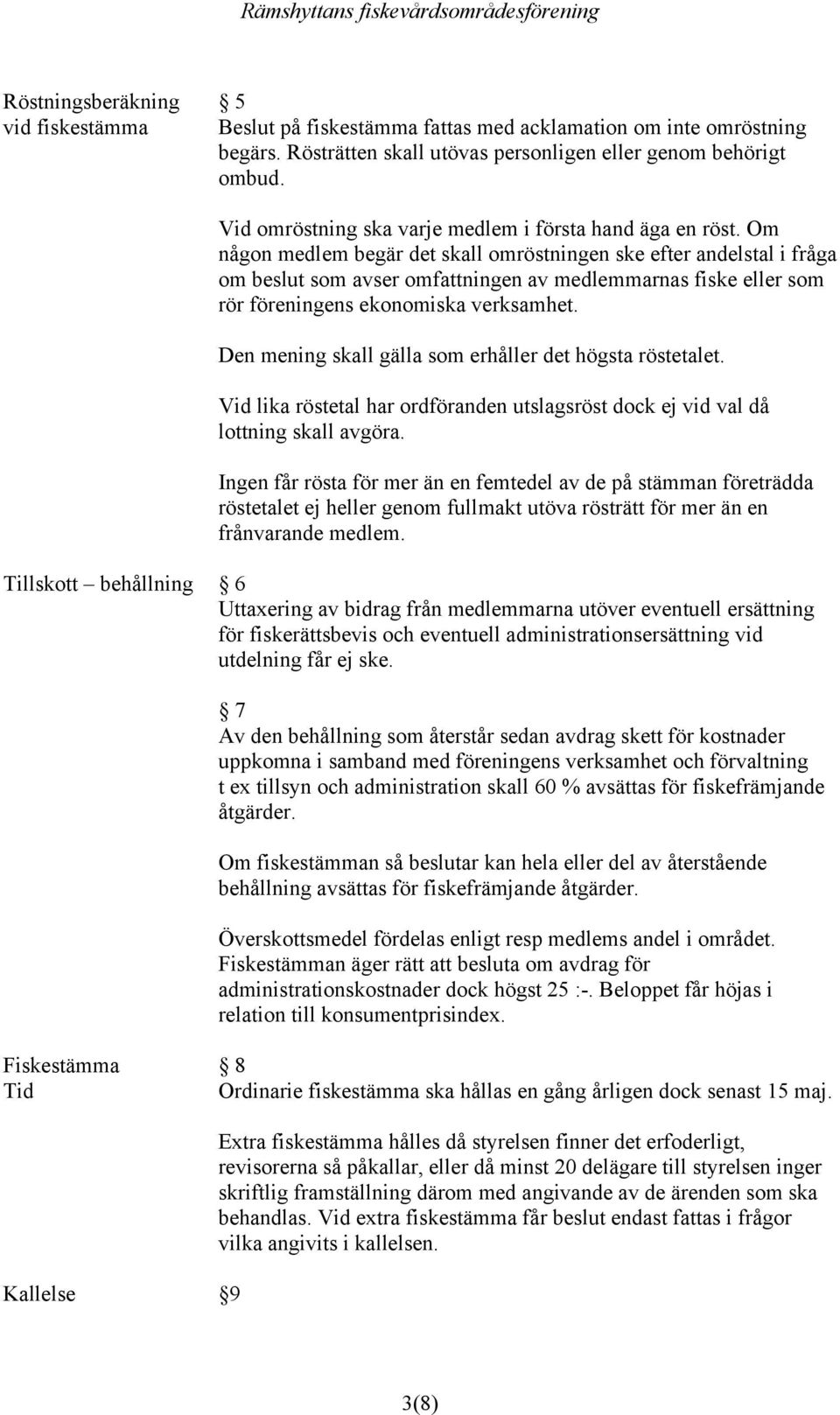 Om någon medlem begär det skall omröstningen ske efter andelstal i fråga om beslut som avser omfattningen av medlemmarnas fiske eller som rör föreningens ekonomiska verksamhet.