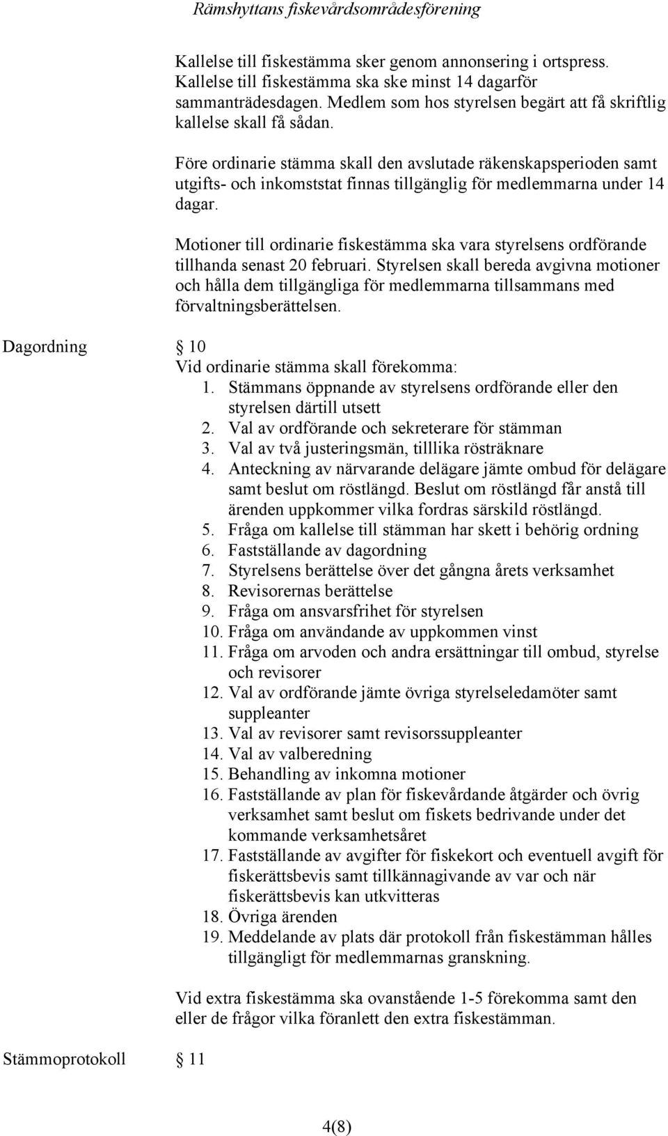 Före ordinarie stämma skall den avslutade räkenskapsperioden samt utgifts- och inkomststat finnas tillgänglig för medlemmarna under 14 dagar.