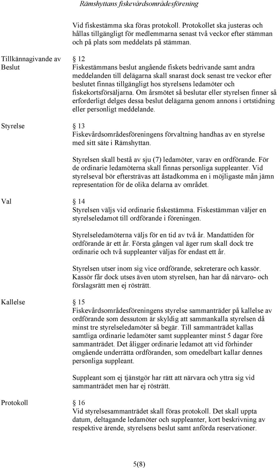 styrelsens ledamöter och fiskekortsförsäljarna. Om årsmötet så beslutar eller styrelsen finner så erforderligt delges dessa beslut delägarna genom annons i ortstidning eller personligt meddelande.