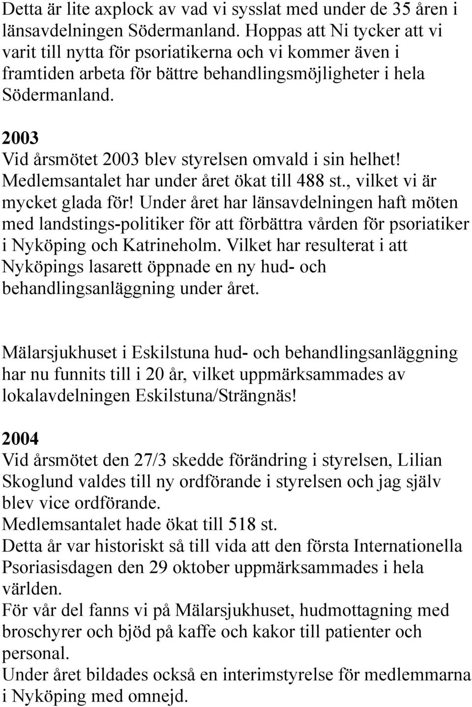 2003 Vid årsmötet 2003 blev styrelsen omvald i sin helhet! Medlemsantalet har under året ökat till 488 st., vilket vi är mycket glada för!