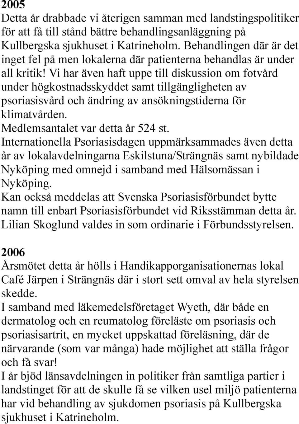 Vi har även haft uppe till diskussion om fotvård under högkostnadsskyddet samt tillgängligheten av psoriasisvård och ändring av ansökningstiderna för klimatvården. Medlemsantalet var detta år 524 st.