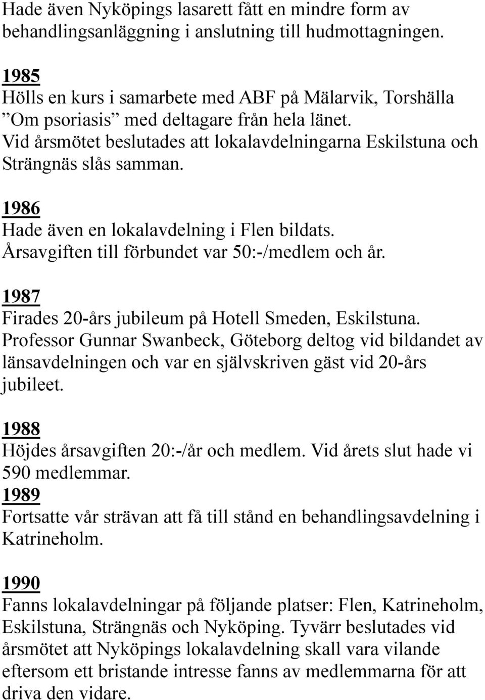 1986 Hade även en lokalavdelning i Flen bildats. Årsavgiften till förbundet var 50:-/medlem och år. 1987 Firades 20-års jubileum på Hotell Smeden, Eskilstuna.