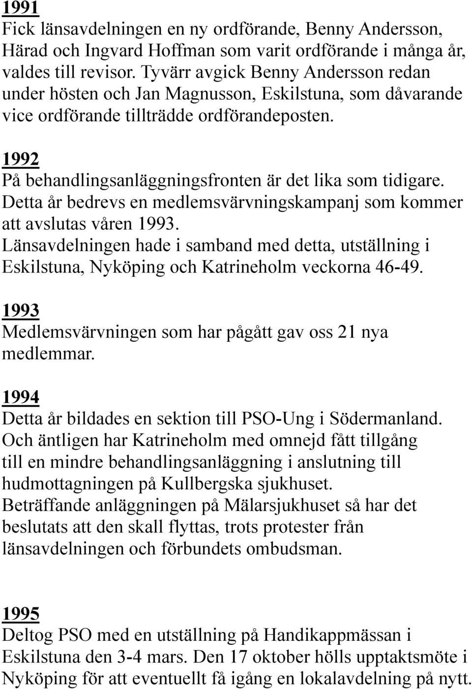 1992 På behandlingsanläggningsfronten är det lika som tidigare. Detta år bedrevs en medlemsvärvningskampanj som kommer att avslutas våren 1993.