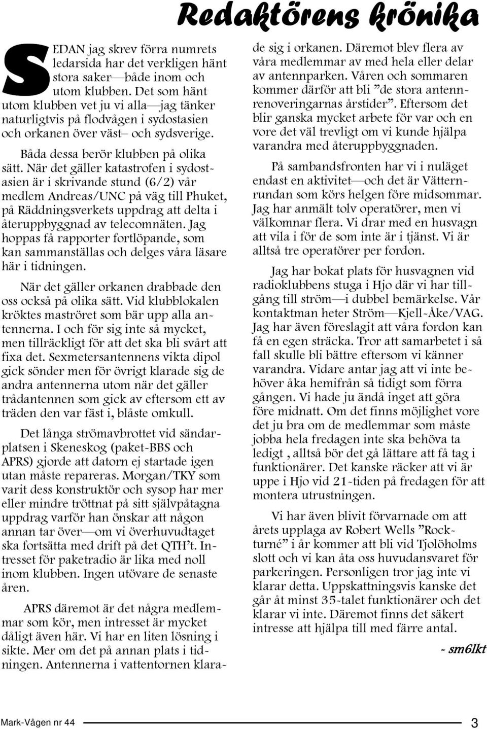 När det gäller katastrofen i sydostasien är i skrivande stund (6/2) vår medlem Andreas/UNC på väg till Phuket, på Räddningsverkets uppdrag att delta i återuppbyggnad av telecomnäten.