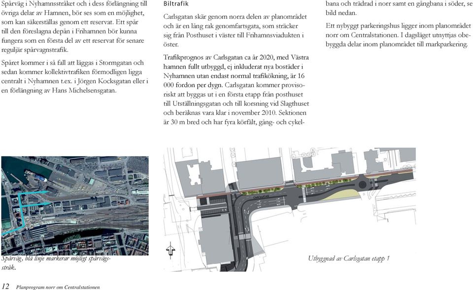 Spåret kommer i så fall att läggas i Stormgatan och sedan kommer kollektivtrafiken förmodligen ligga centralt i Nyhamnen t.ex. i Jörgen Kocksgatan eller i en förlängning av Hans Michelsensgatan.