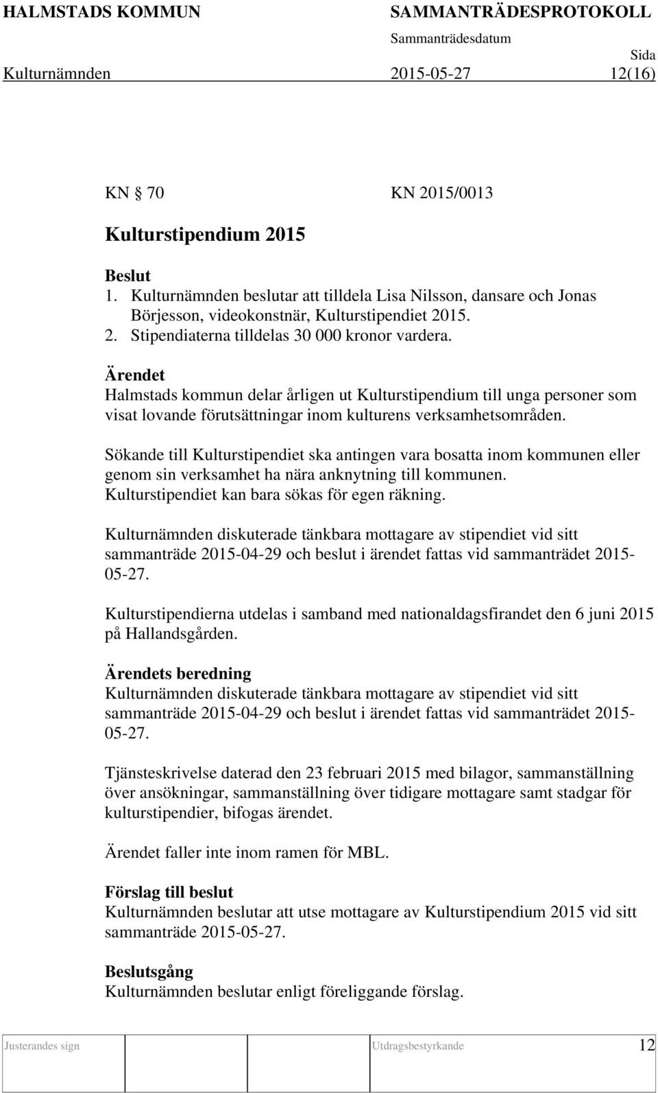 Sökande till Kulturstipendiet ska antingen vara bosatta inom kommunen eller genom sin verksamhet ha nära anknytning till kommunen. Kulturstipendiet kan bara sökas för egen räkning.