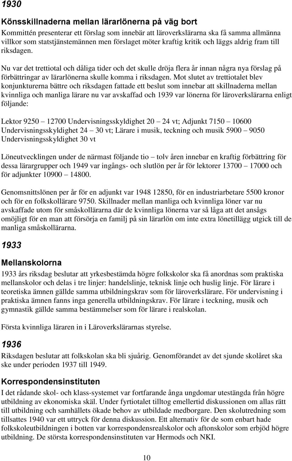 Nu var det trettiotal och dåliga tider och det skulle dröja flera år innan några nya förslag på förbättringar av lärarlönerna skulle komma i riksdagen.