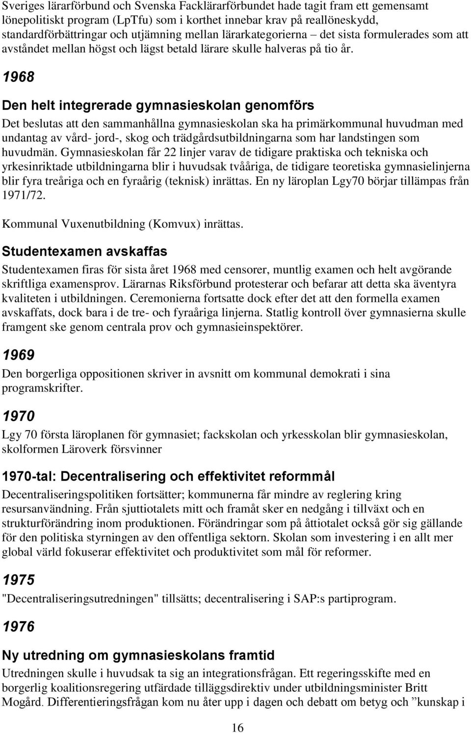 1968 Den helt integrerade gymnasieskolan genomförs Det beslutas att den sammanhållna gymnasieskolan ska ha primärkommunal huvudman med undantag av vård- jord-, skog och trädgårdsutbildningarna som