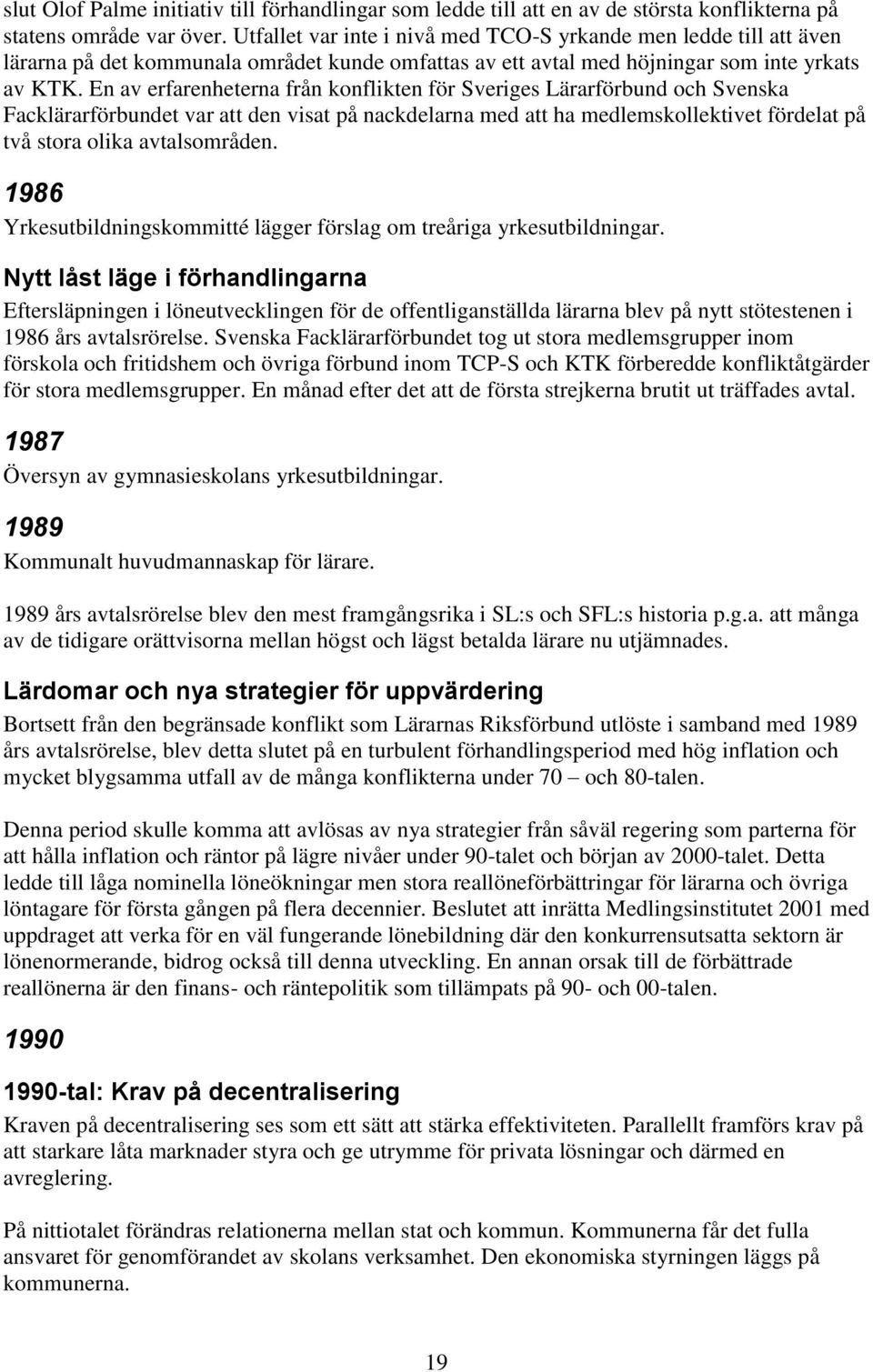 En av erfarenheterna från konflikten för Sveriges Lärarförbund och Svenska Facklärarförbundet var att den visat på nackdelarna med att ha medlemskollektivet fördelat på två stora olika avtalsområden.