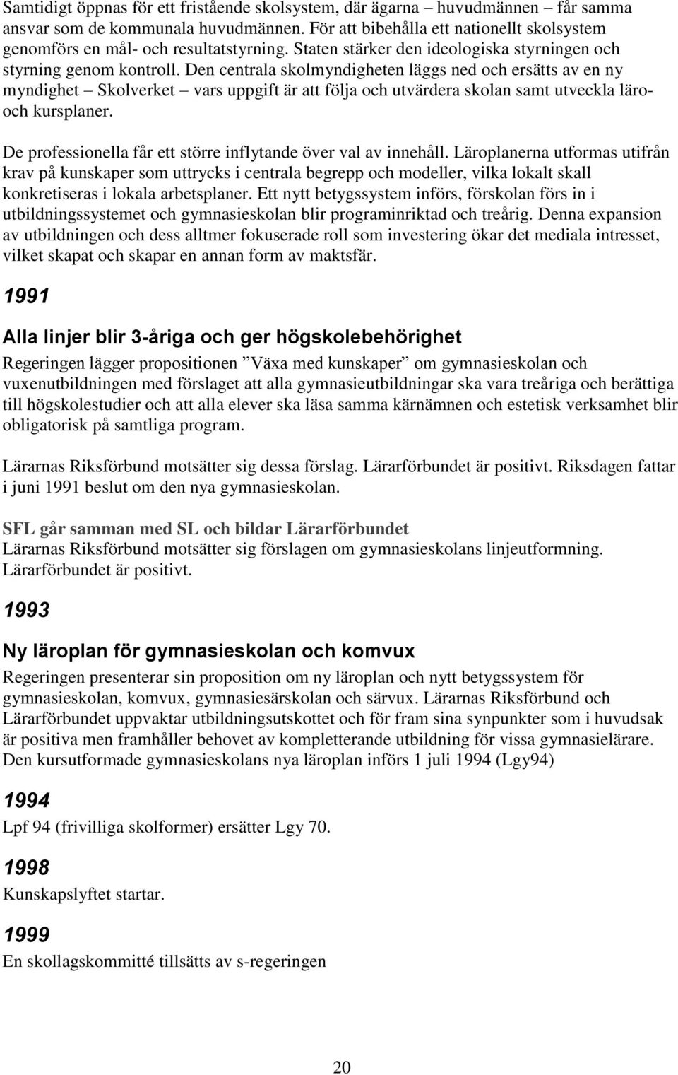 Den centrala skolmyndigheten läggs ned och ersätts av en ny myndighet Skolverket vars uppgift är att följa och utvärdera skolan samt utveckla lärooch kursplaner.