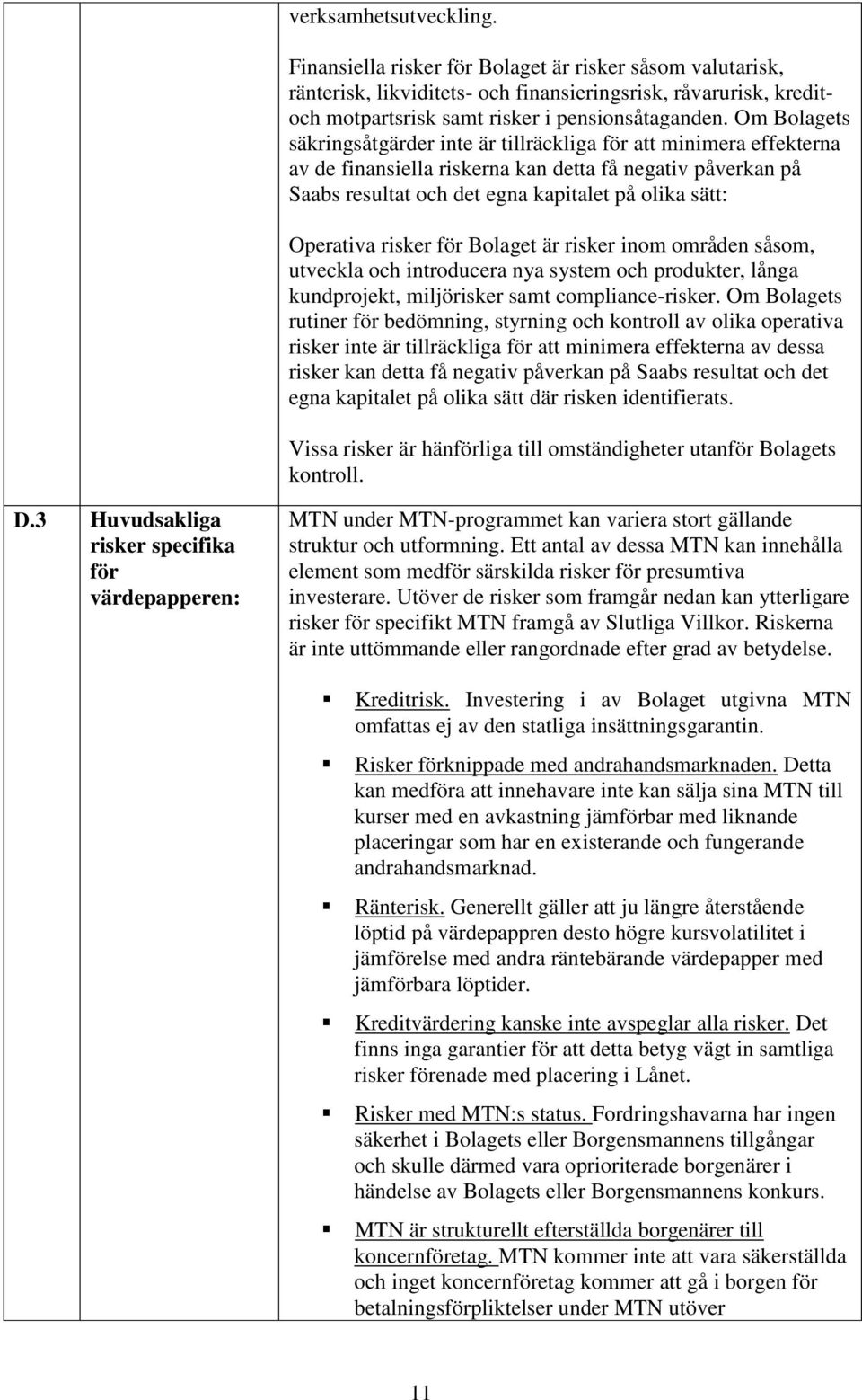 Operativa risker för Bolaget är risker inom områden såsom, utveckla och introducera nya system och produkter, långa kundprojekt, miljörisker samt compliance-risker.