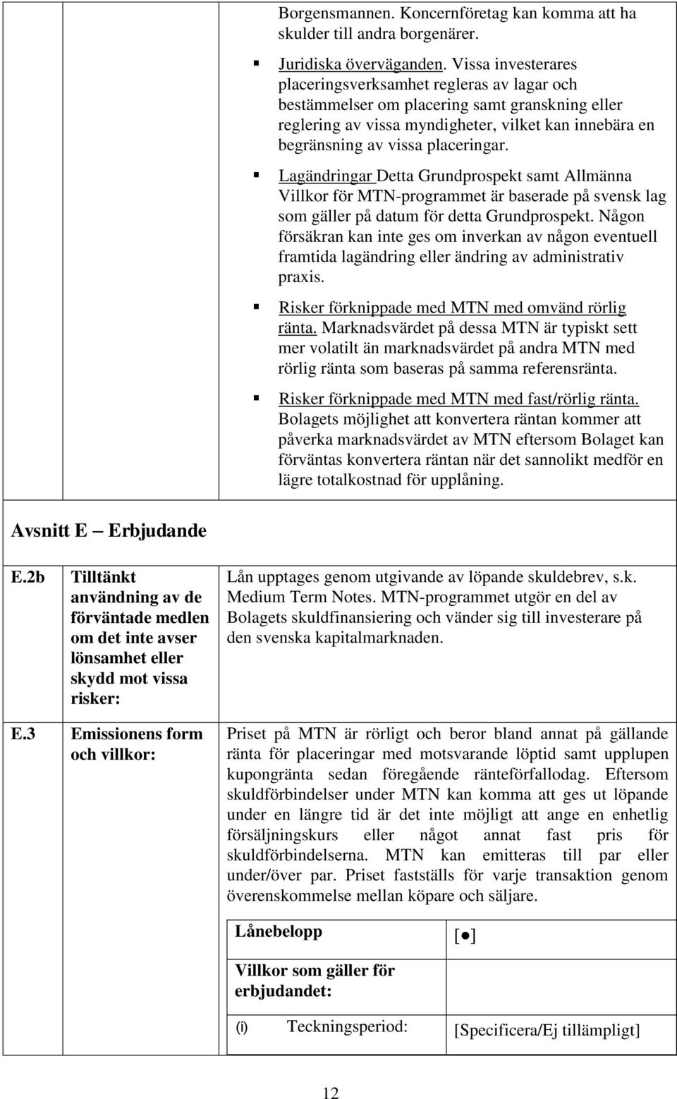 Lagändringar Detta Grundprospekt samt Allmänna Villkor för MTN-programmet är baserade på svensk lag som gäller på datum för detta Grundprospekt.