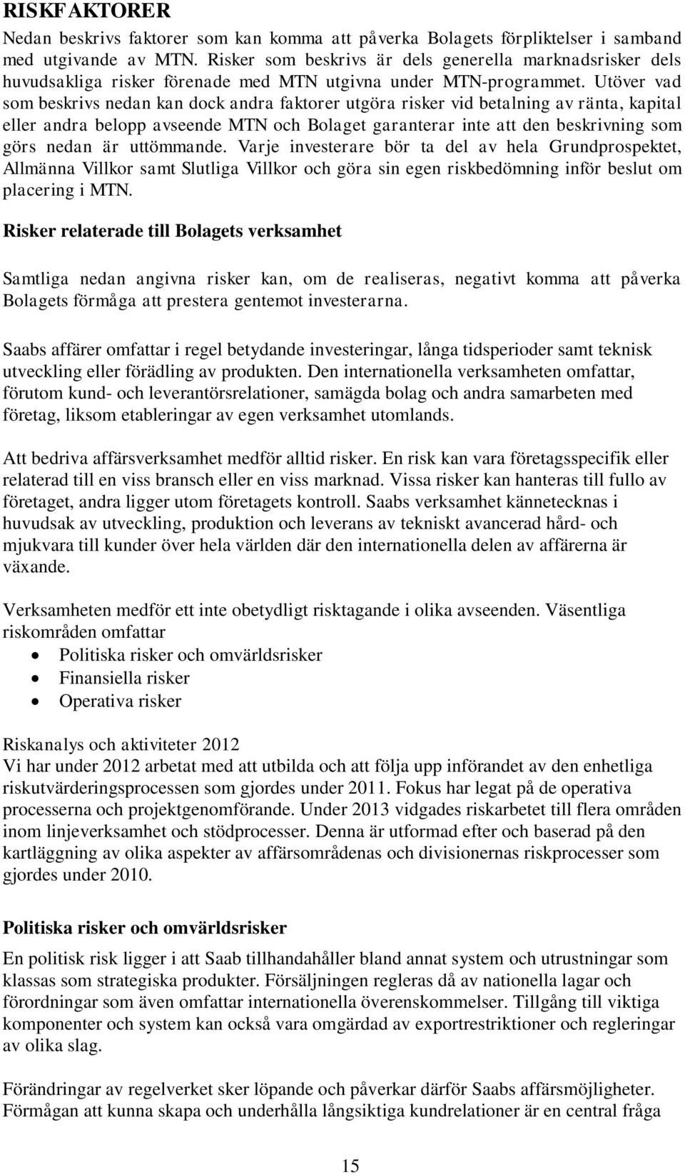 Utöver vad som beskrivs nedan kan dock andra faktorer utgöra risker vid betalning av ränta, kapital eller andra belopp avseende MTN och Bolaget garanterar inte att den beskrivning som görs nedan är