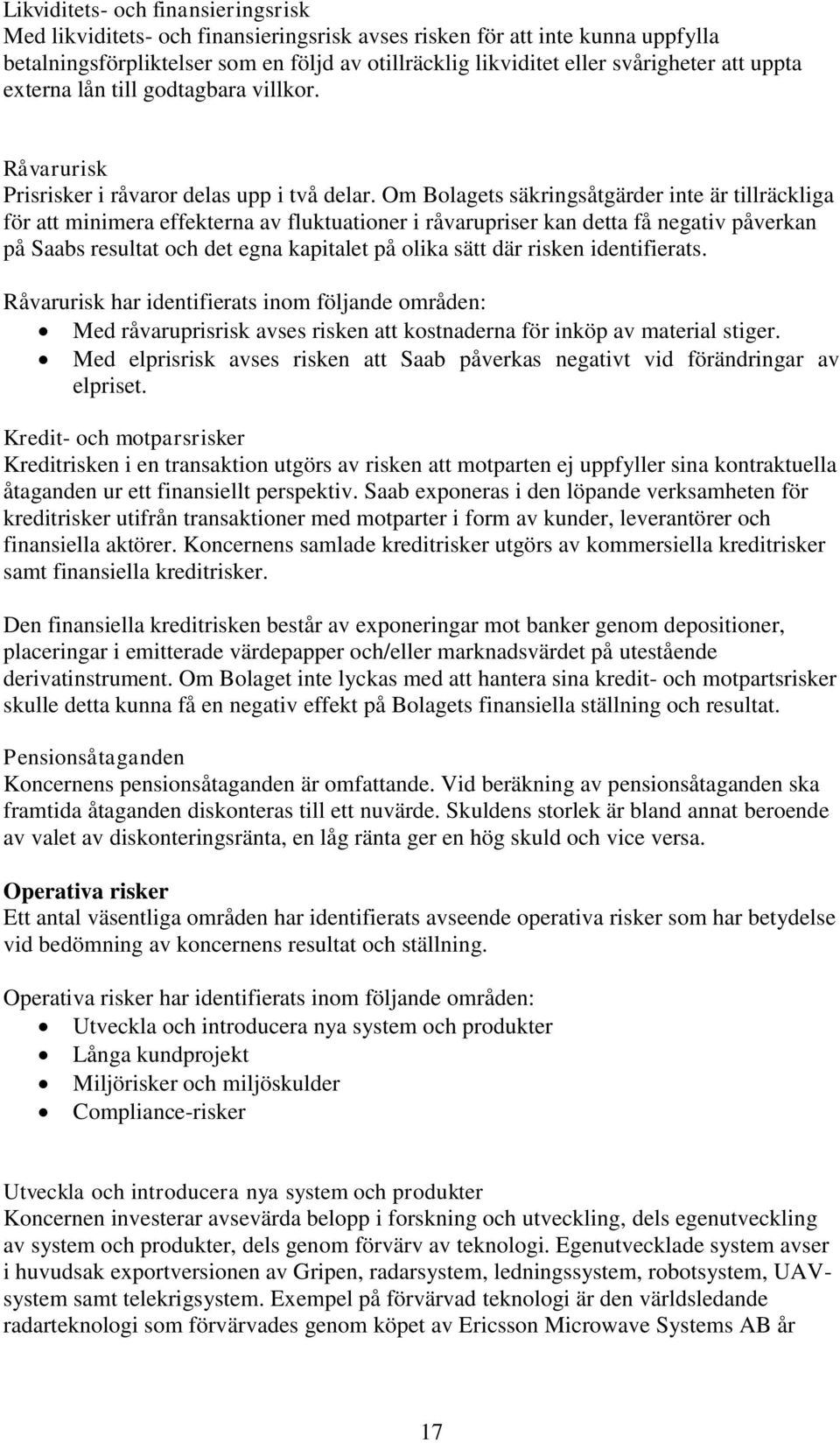 Om Bolagets säkringsåtgärder inte är tillräckliga för att minimera effekterna av fluktuationer i råvarupriser kan detta få negativ påverkan på Saabs resultat och det egna kapitalet på olika sätt där