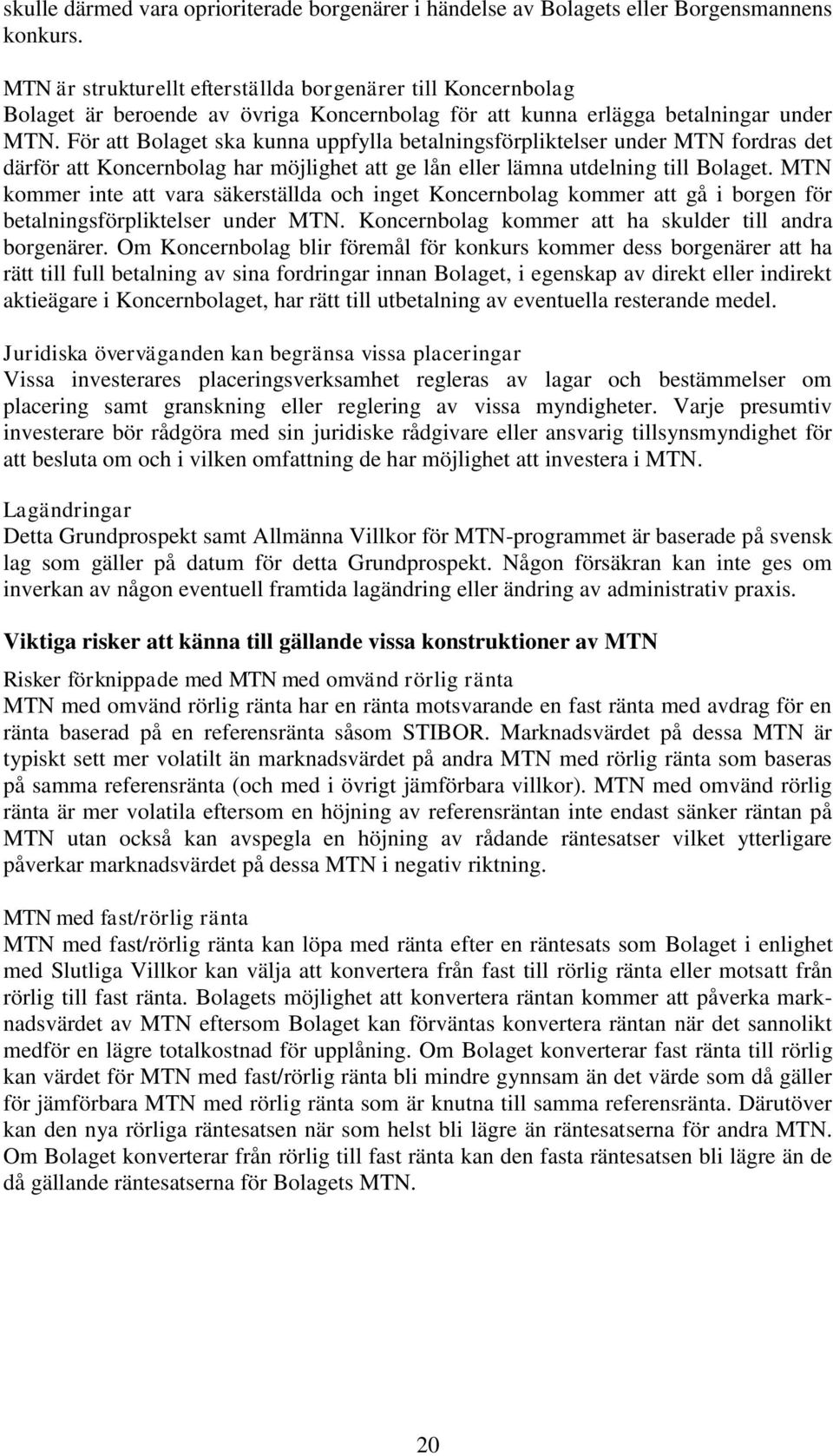 För att Bolaget ska kunna uppfylla betalningsförpliktelser under MTN fordras det därför att Koncernbolag har möjlighet att ge lån eller lämna utdelning till Bolaget.