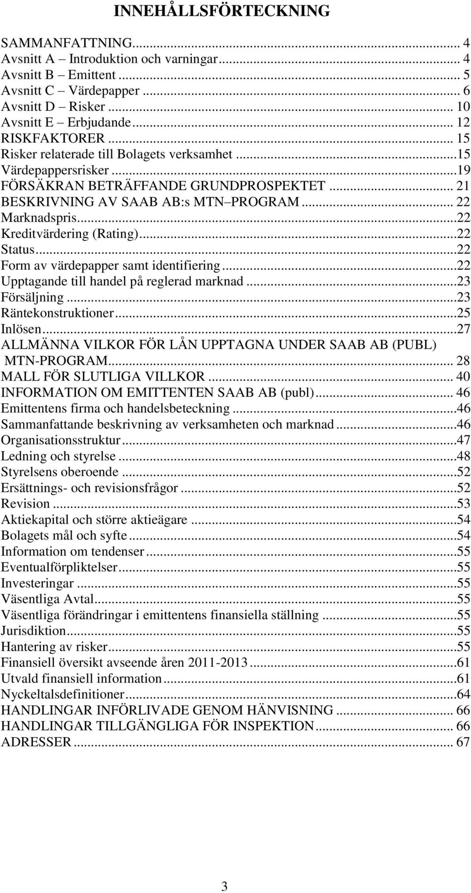 ..22 Kreditvärdering (Rating)...22 Status...22 Form av värdepapper samt identifiering...22 Upptagande till handel på reglerad marknad...23 Försäljning...23 Räntekonstruktioner...25 Inlösen.