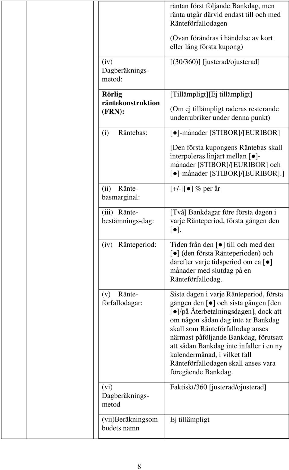 [STIBOR]/[EURIBOR] [Den första kupongens Räntebas skall interpoleras linjärt mellan [ ]- månader [STIBOR]/[EURIBOR] och [ ]-månader [STIBOR]/[EURIBOR].