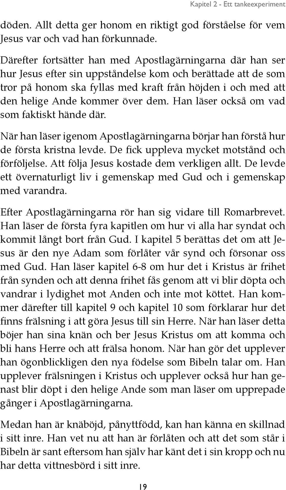 kommer över dem. Han läser också om vad som faktiskt hände där. När han läser igenom Apostlagärningarna börjar han förstå hur de första kristna levde. De fick uppleva mycket motstånd och förföljelse.