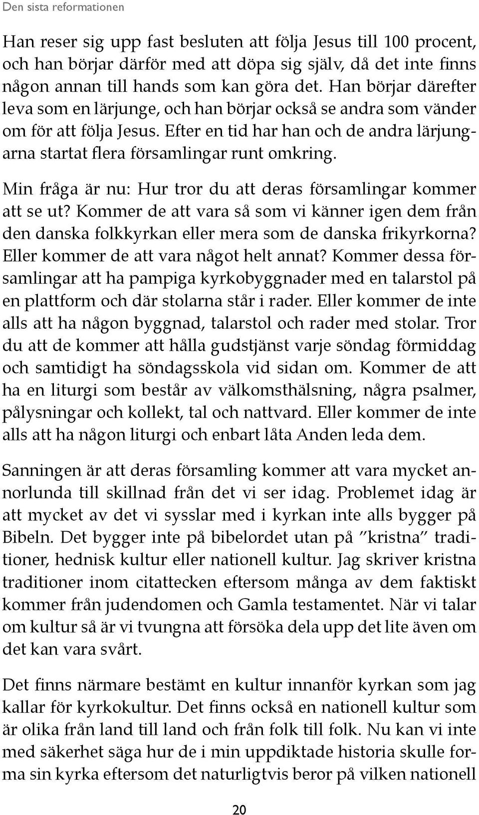 Min fråga är nu: Hur tror du att deras församlingar kommer att se ut? Kommer de att vara så som vi känner igen dem från den danska folkkyrkan eller mera som de danska frikyrkorna?