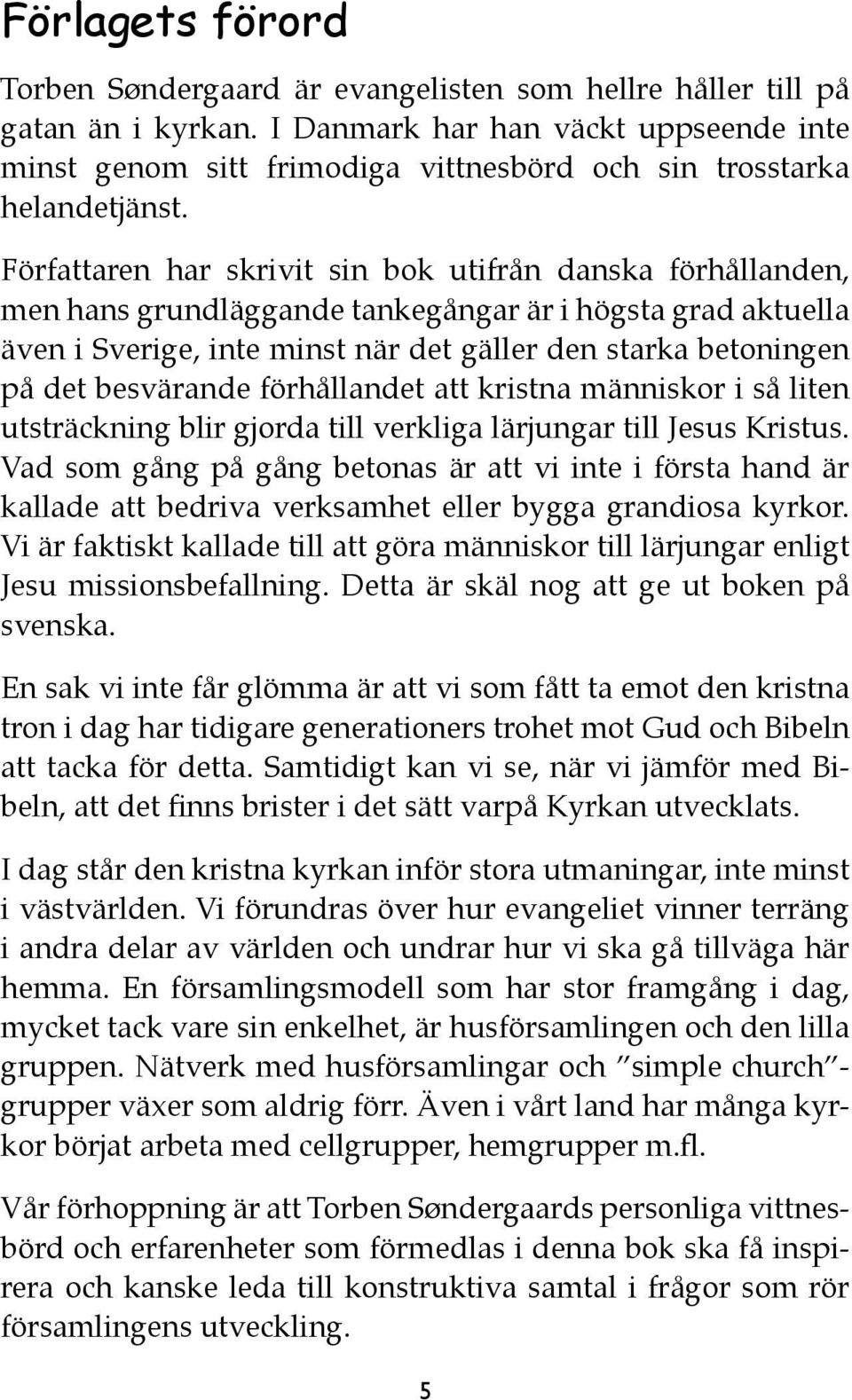 Författaren har skrivit sin bok utifrån danska förhållanden, men hans grundläggande tankegångar är i högsta grad aktuella även i Sverige, inte minst när det gäller den starka betoningen på det