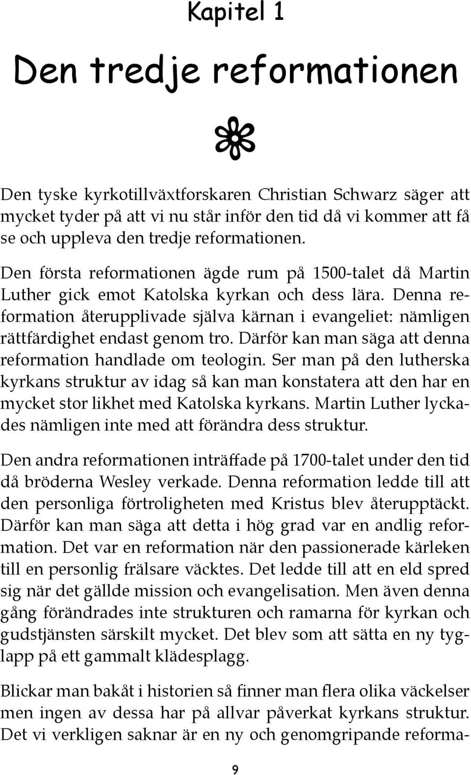 Denna reformation återupplivade själva kärnan i evangeliet: nämligen rättfärdighet endast genom tro. Därför kan man säga att denna reformation handlade om teologin.