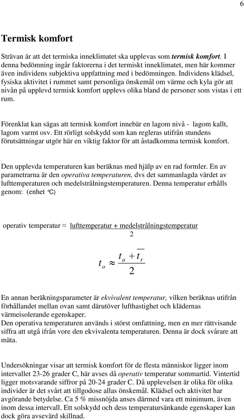 Individens klädsel, fysiska aktivitet i rummet samt personliga önskemål om värme och kyla gör att nivån på upplevd termisk komfort upplevs olika bland de personer som vistas i ett rum.