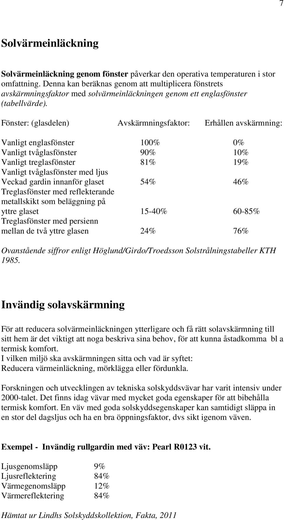 Fönster: (glasdelen) Avskärmningsfaktor: Erhållen avskärmning: Vanligt englasfönster 100% 0% Vanligt tvåglasfönster 90% 10% Vanligt treglasfönster 81% 19% Vanligt tvåglasfönster med ljus Veckad