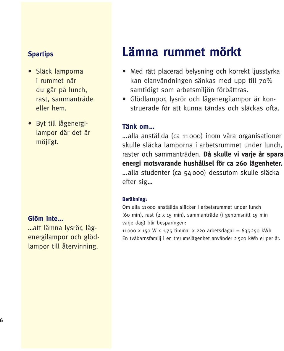 Glödlampor, lysrör och lågenergilampor är konstruerade för att kunna tändas och släckas ofta.