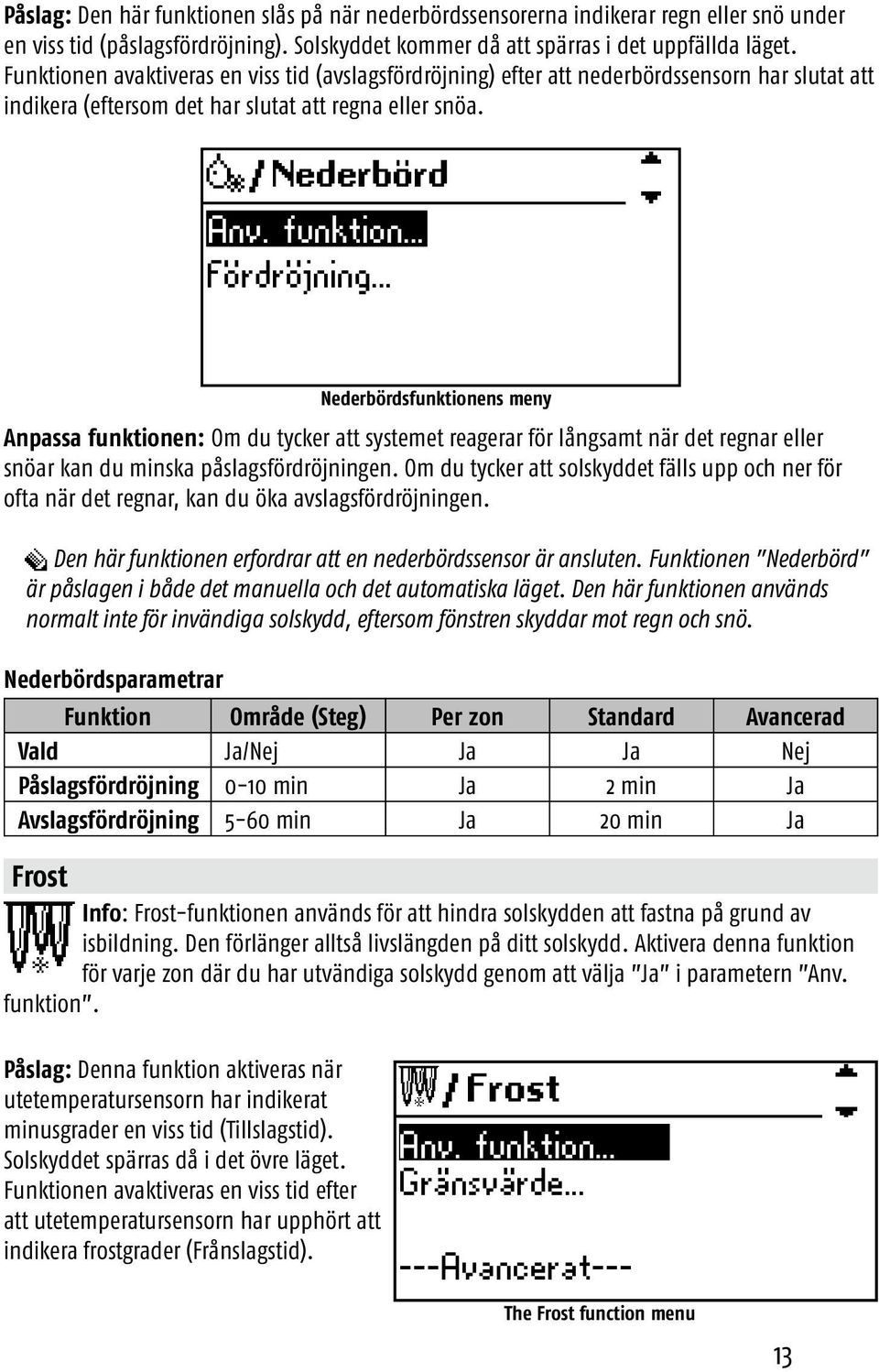 .. Fördröjning... Nederbördsfunktionens meny Anpassa funktionen: Om du tycker att systemet reagerar för långsamt när det regnar eller snöar kan du minska påslagsfördröjningen.