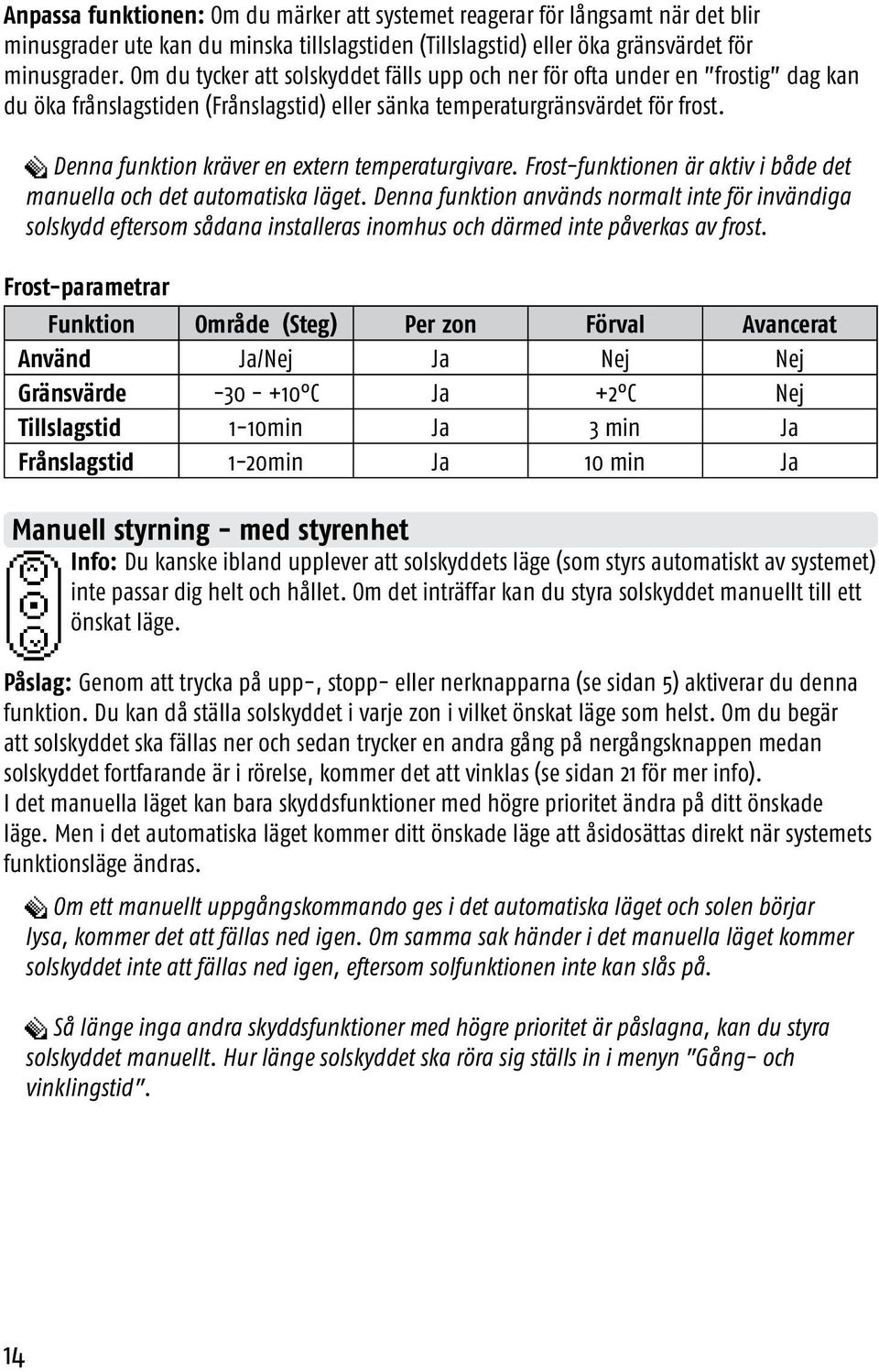 H Denna funktion kräver en extern temperaturgivare. Frost-funktionen är aktiv i både det manuella och det automatiska läget.