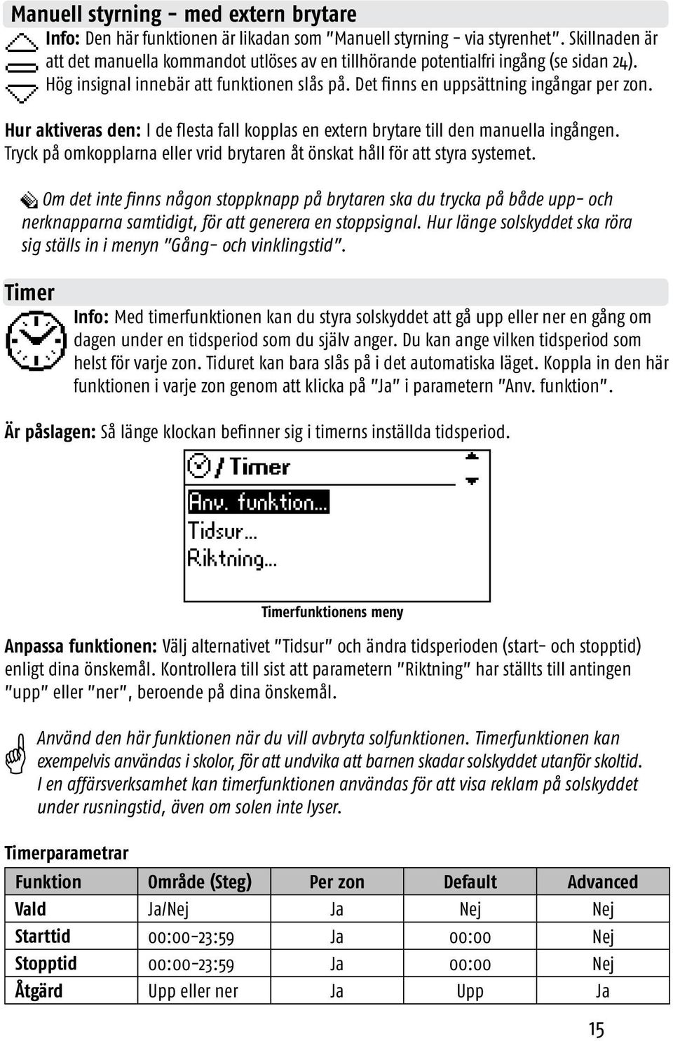 Hur aktiveras den: I de flesta fall kopplas en extern brytare till den manuella ingången. Tryck på omkopplarna eller vrid brytaren åt önskat håll för att styra systemet.