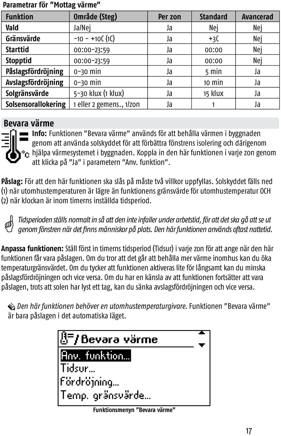 , 1/zon Ja 1 Ja Bevara värme Info: Funktionen Bevara värme används för att behålla värmen i byggnaden genom att använda solskyddet för att förbättra fönstrens isolering och därigenom hjälpa