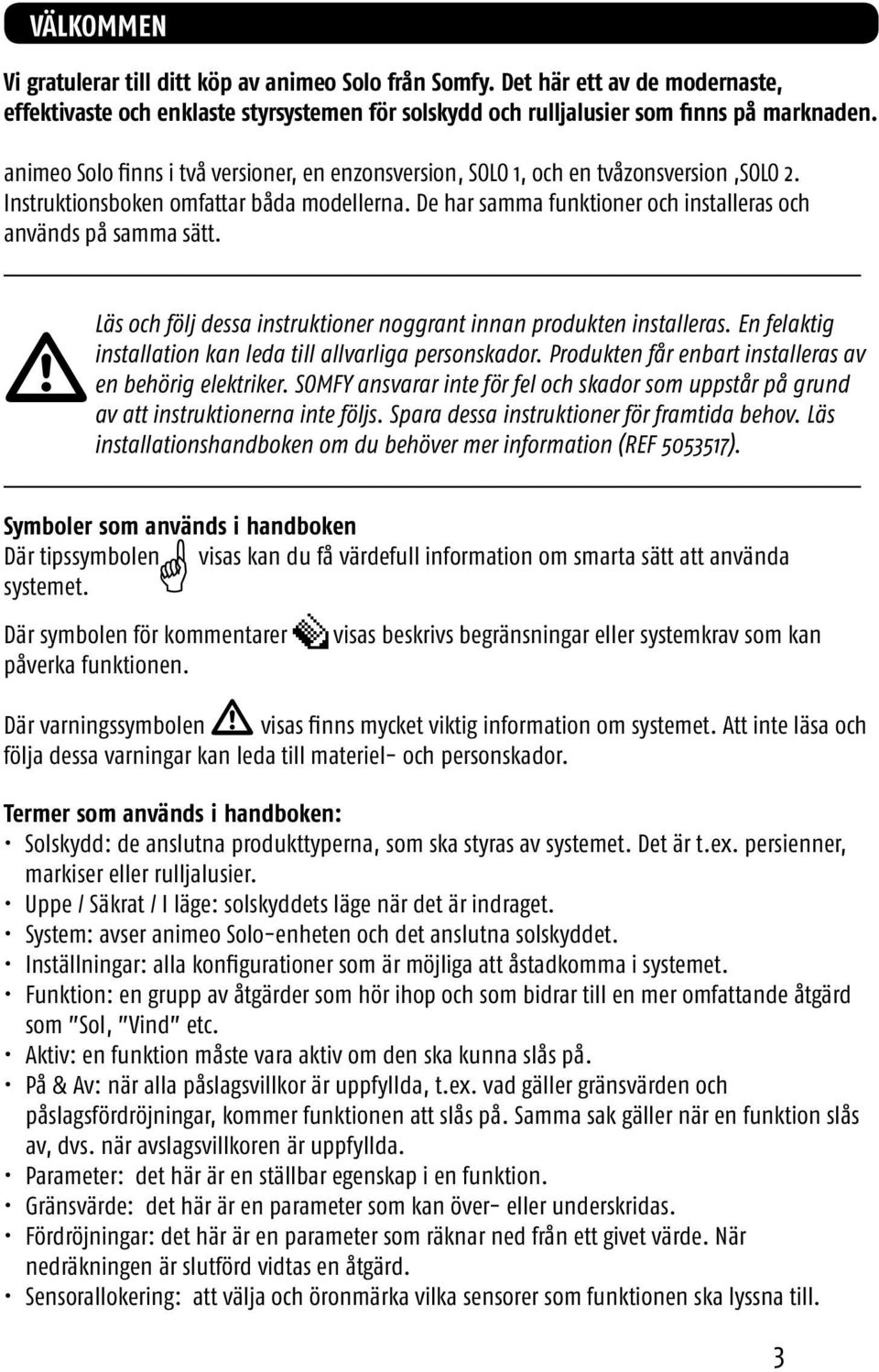 De har samma funktioner och installeras och används på samma sätt. Läs och följ dessa instruktioner noggrant innan produkten installeras.