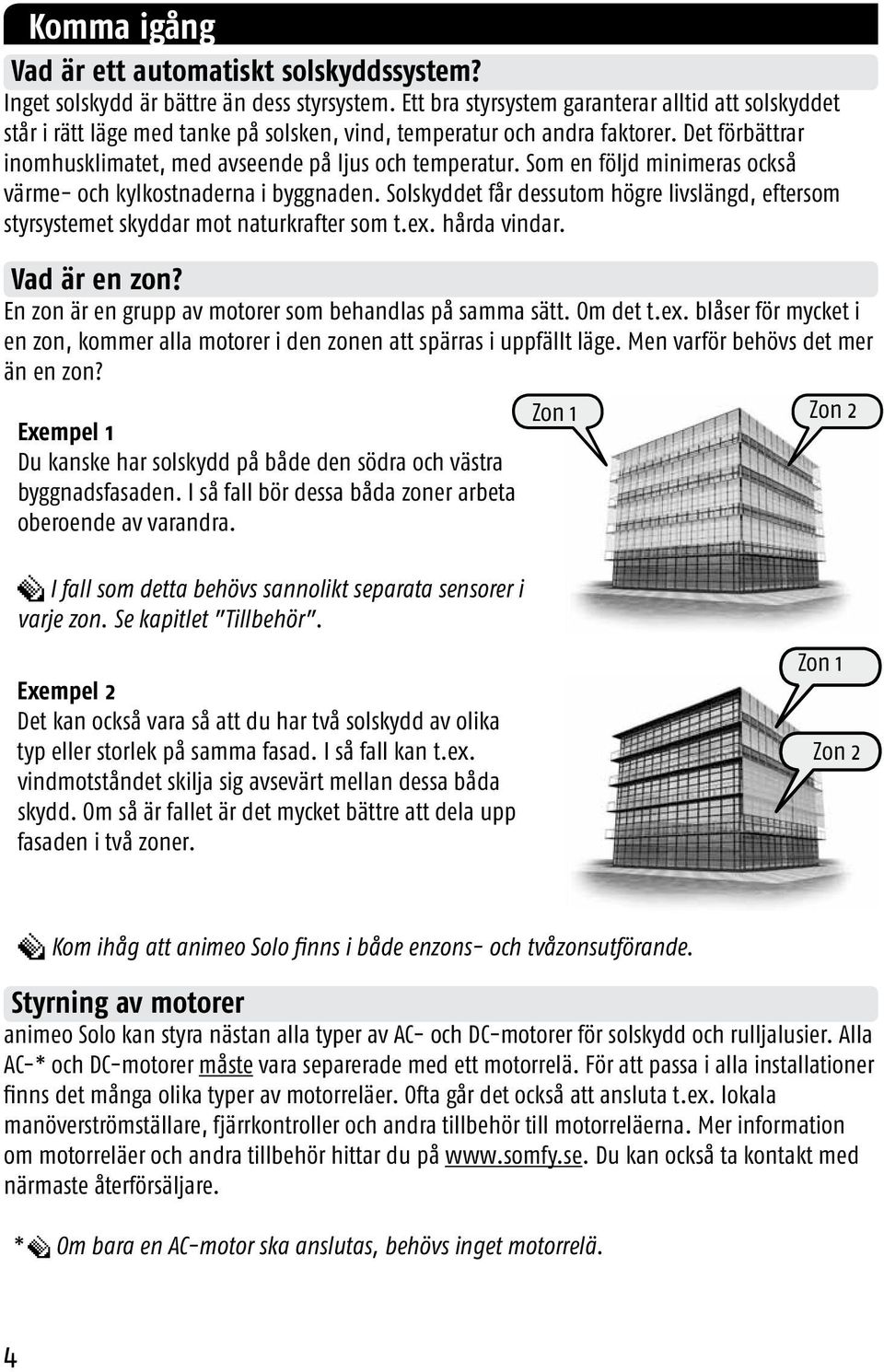 Som en följd minimeras också värme- och kylkostnaderna i byggnaden. Solskyddet får dessutom högre livslängd, eftersom styrsystemet skyddar mot naturkrafter som t.ex. hårda vindar. Vad är en zon?