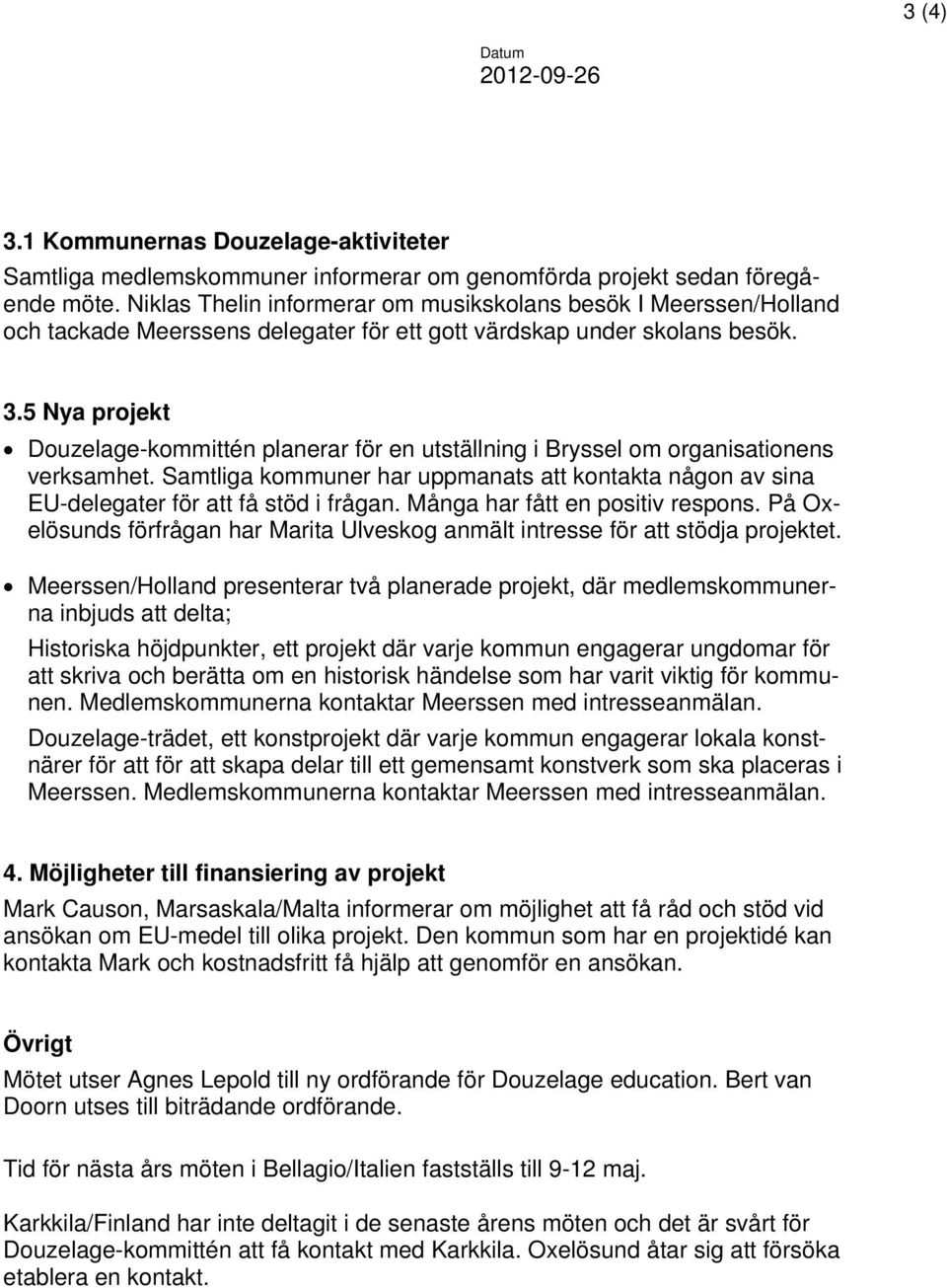 5 Nya projekt Douzelage-kommittén planerar för en utställning i Bryssel om organisationens verksamhet. Samtliga kommuner har uppmanats att kontakta någon av sina EU-delegater för att få stöd i frågan.